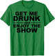 Get Me Drunk And Enjoy The Show T-Shirt - T-Shirt | Irish Green