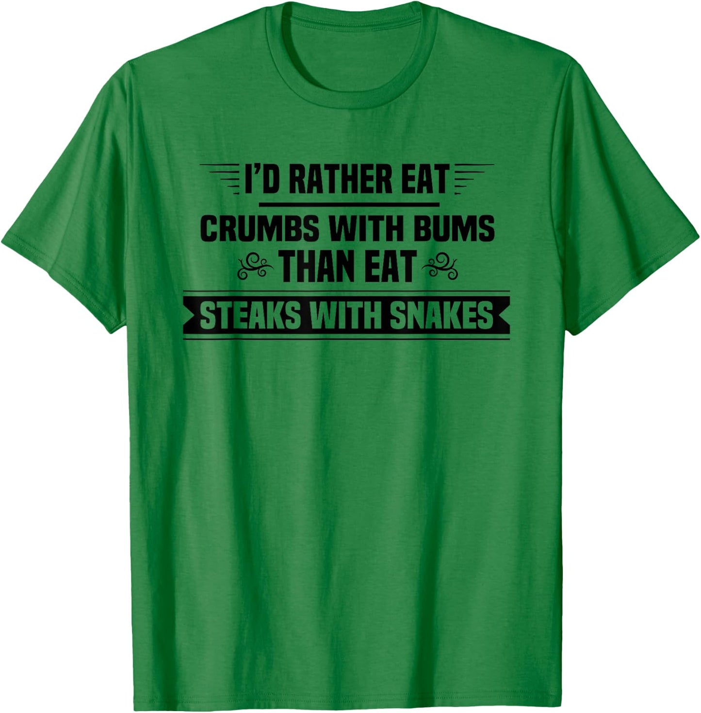 I'd Rather Eat Crumbs With Bums Than Eat Steaks With Snakes T-Shirt - T-Shirt | Irish Green
