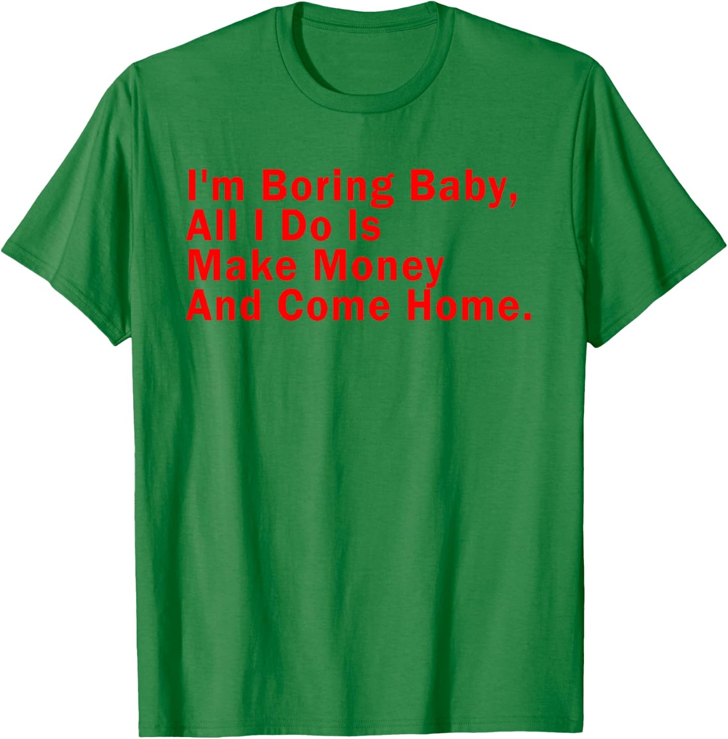 I'm Boring Baby All I Do Is Make Money And Come Home T-Shirt - T-Shirt | Irish Green