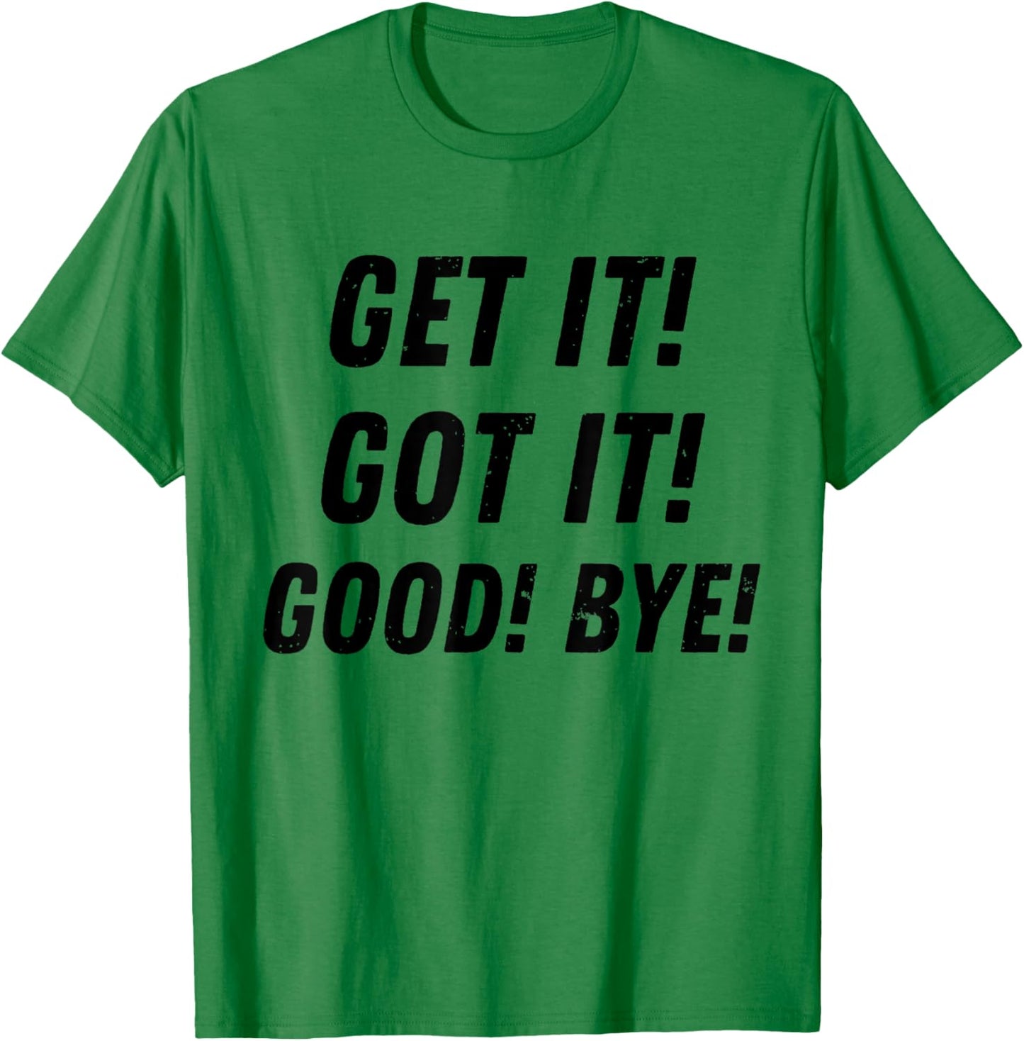 Get It Got It Good Bye Funny Sarcastic Saying Trending T-Shirt - T-Shirt | Irish Green