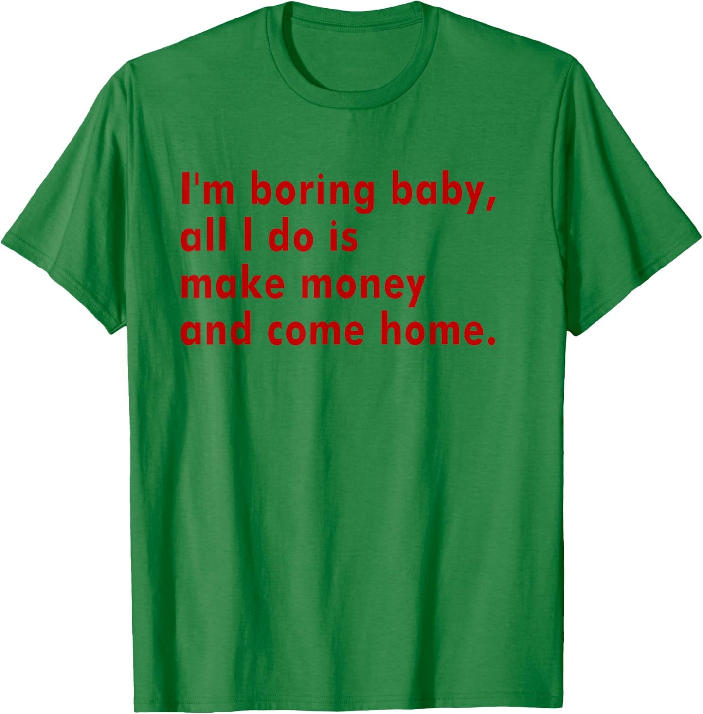 I'm Boring Baby All I Do Is Make Money And Come Home T-Shirt - T-Shirt | Irish Green