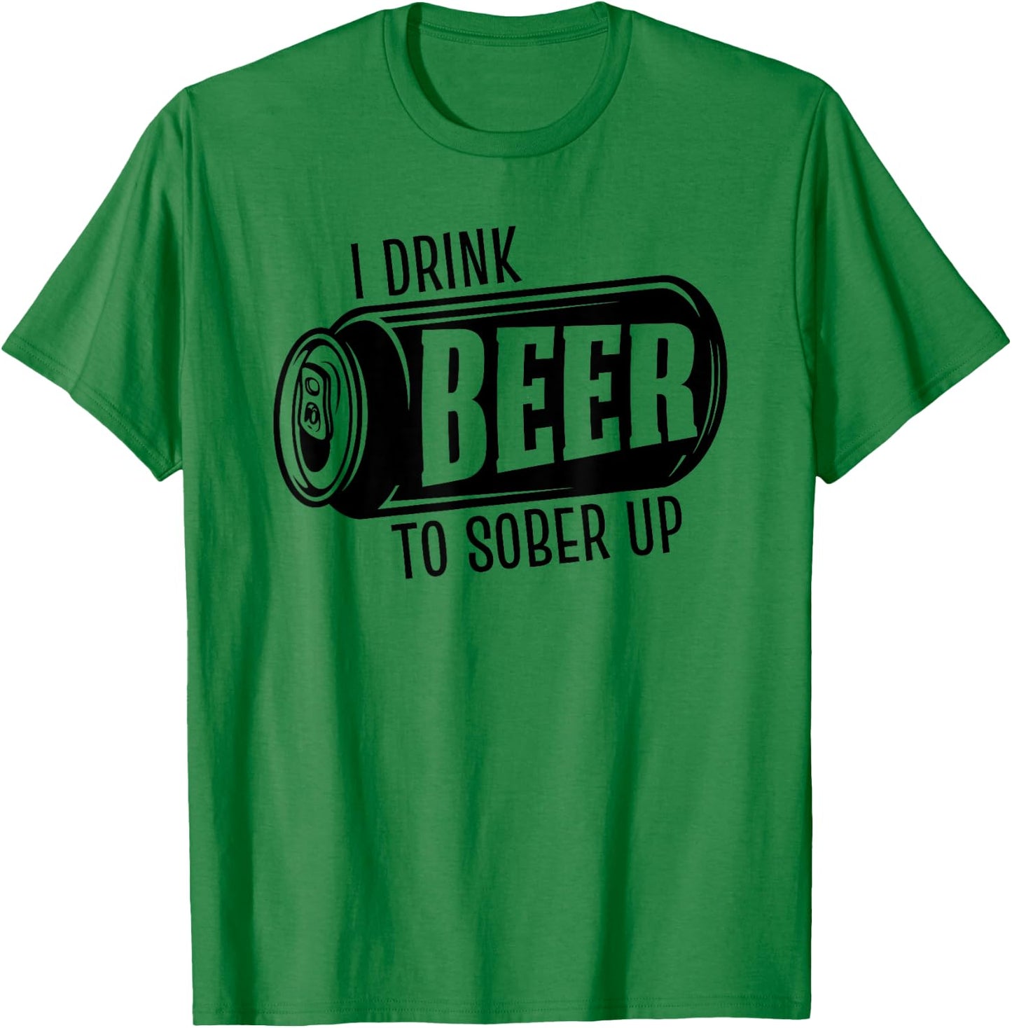 I Drink Beer To Sober Up Funny Party Beer Drinkers Alcohol T-Shirt - T-Shirt | Irish Green