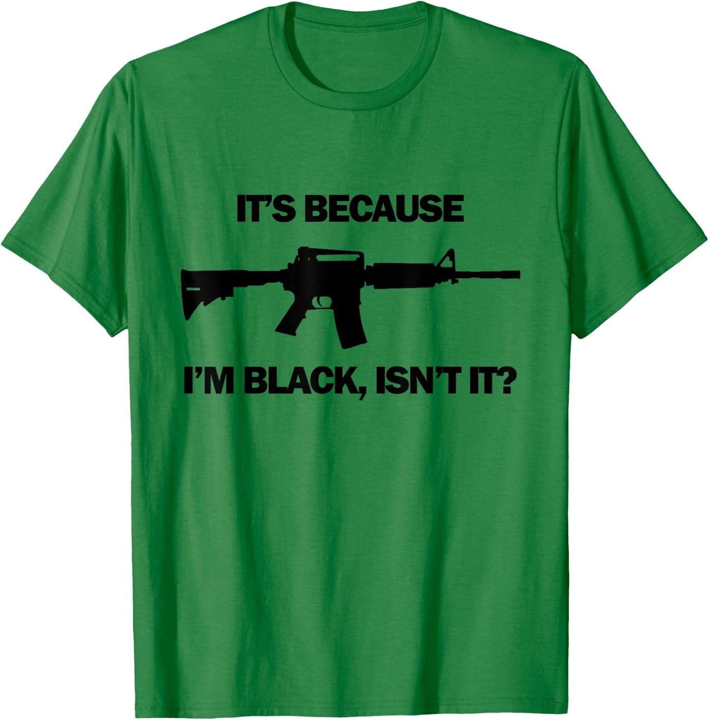 Men's It's Because I'm Black, Isn't It? M16 AR15 Firearm T-Shirt - T-Shirt | Irish Green