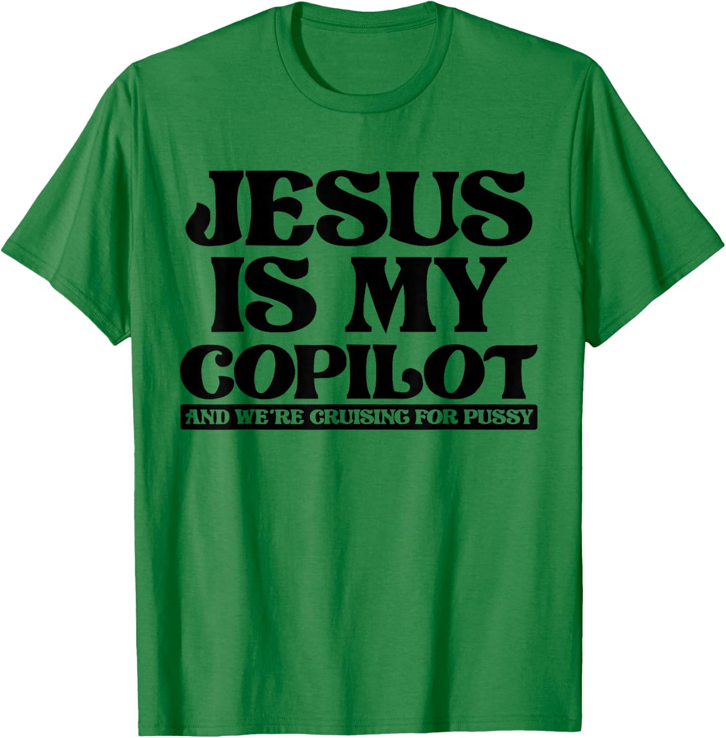Jesus Is My Copilot and We're Cruising for Pussy T-Shirt - T-Shirt | Irish Green