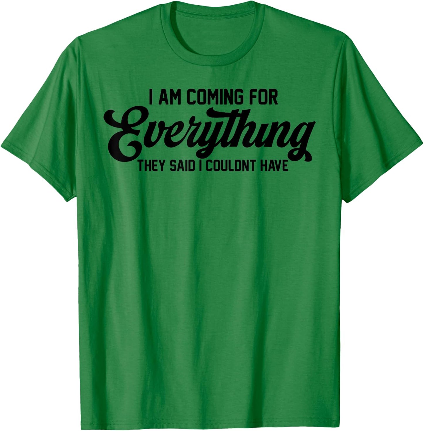 I Am Coming For Everything They Said I Couldn't Have T-Shirt - T-Shirt | Irish Green