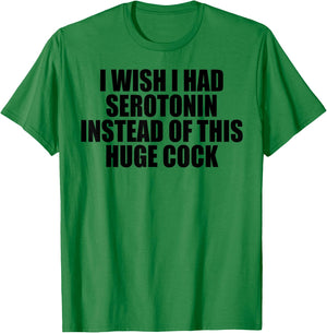 I Wish I Had Serotonin Instead of This Huge Cock T-Shirt - T-Shirt | Irish Green