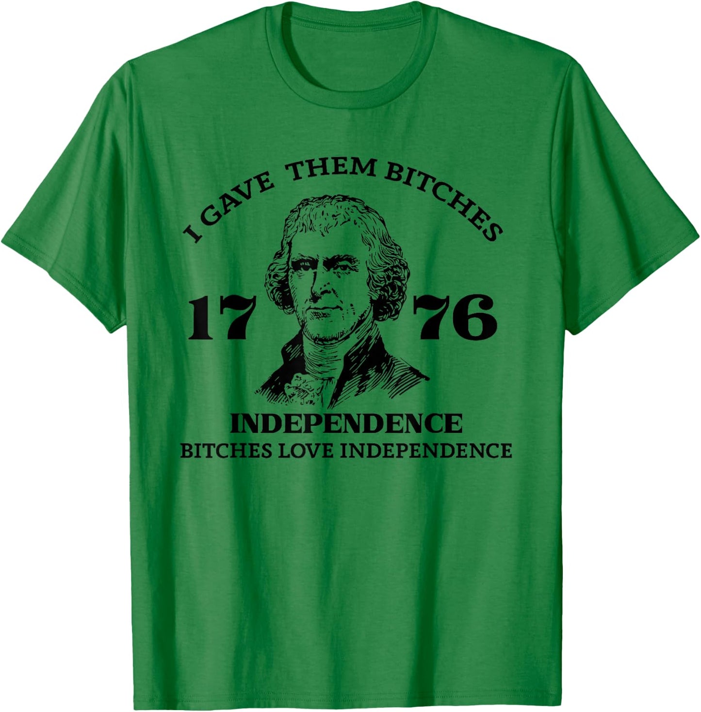 I Gave Them Bitches Independence 1776 Love Independence T-Shirt - T-Shirt | Irish Green