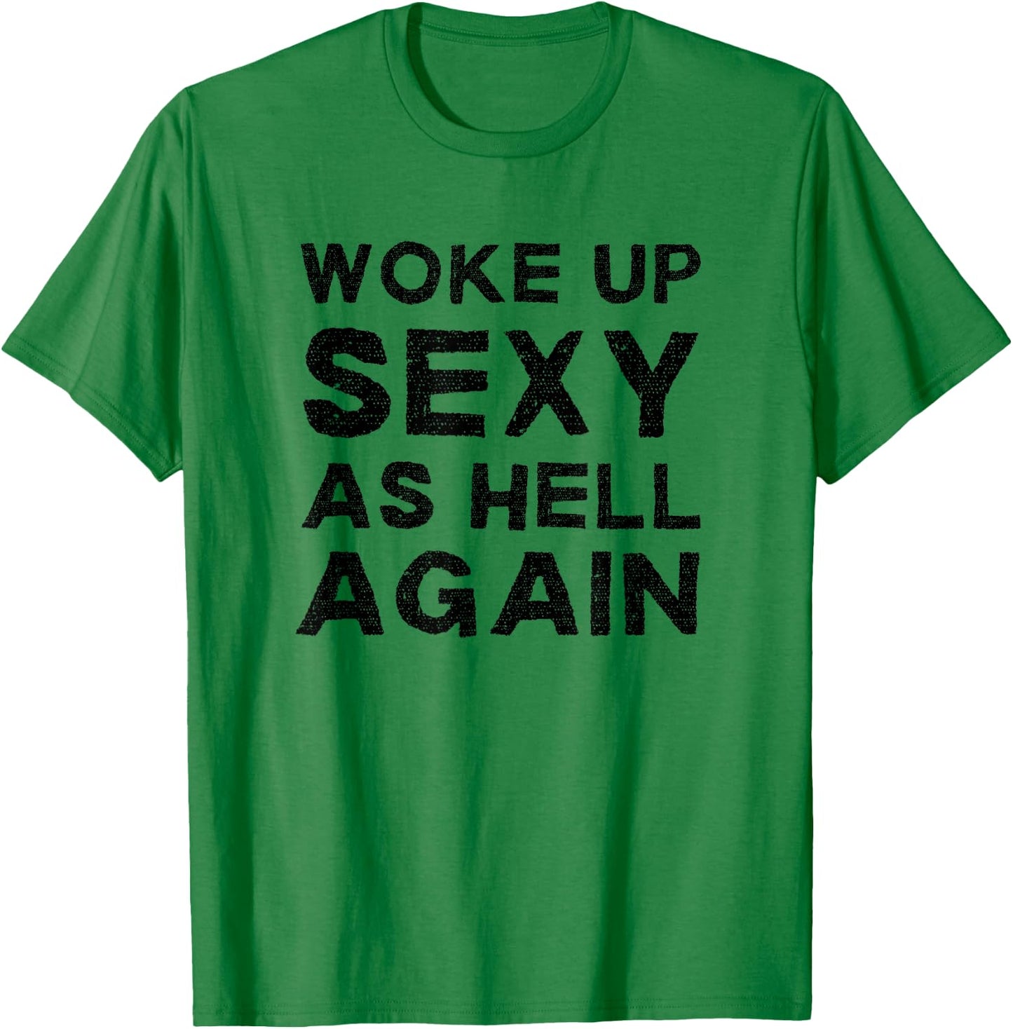 Woke Up Sexy as Hell Again Feeling Confident Sarcastic Humor T-Shirt - T-Shirt | Irish Green