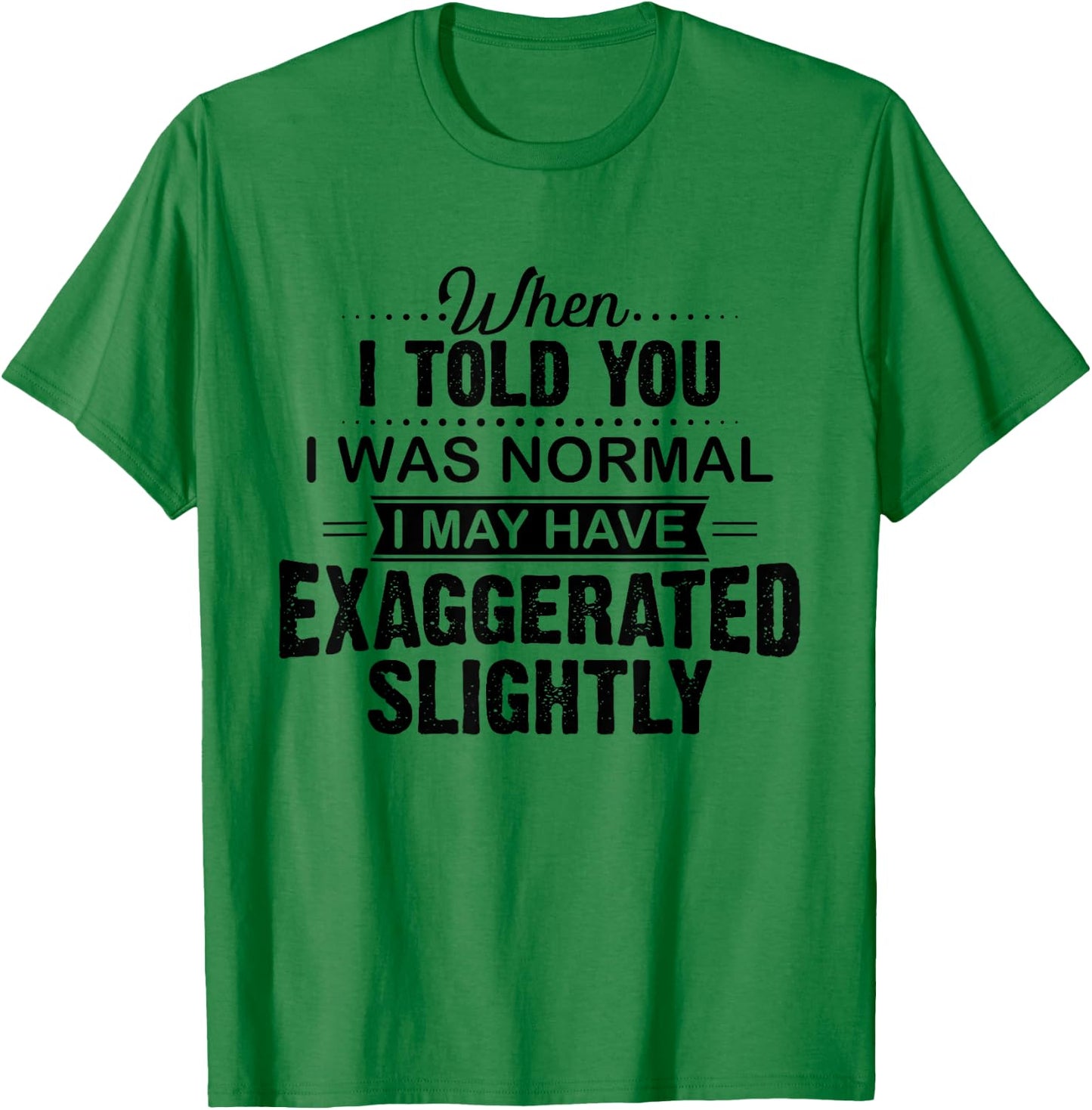 When I Told You I Was Normal I May Have Exaggerated Slightly T-Shirt - T-Shirt | Irish Green