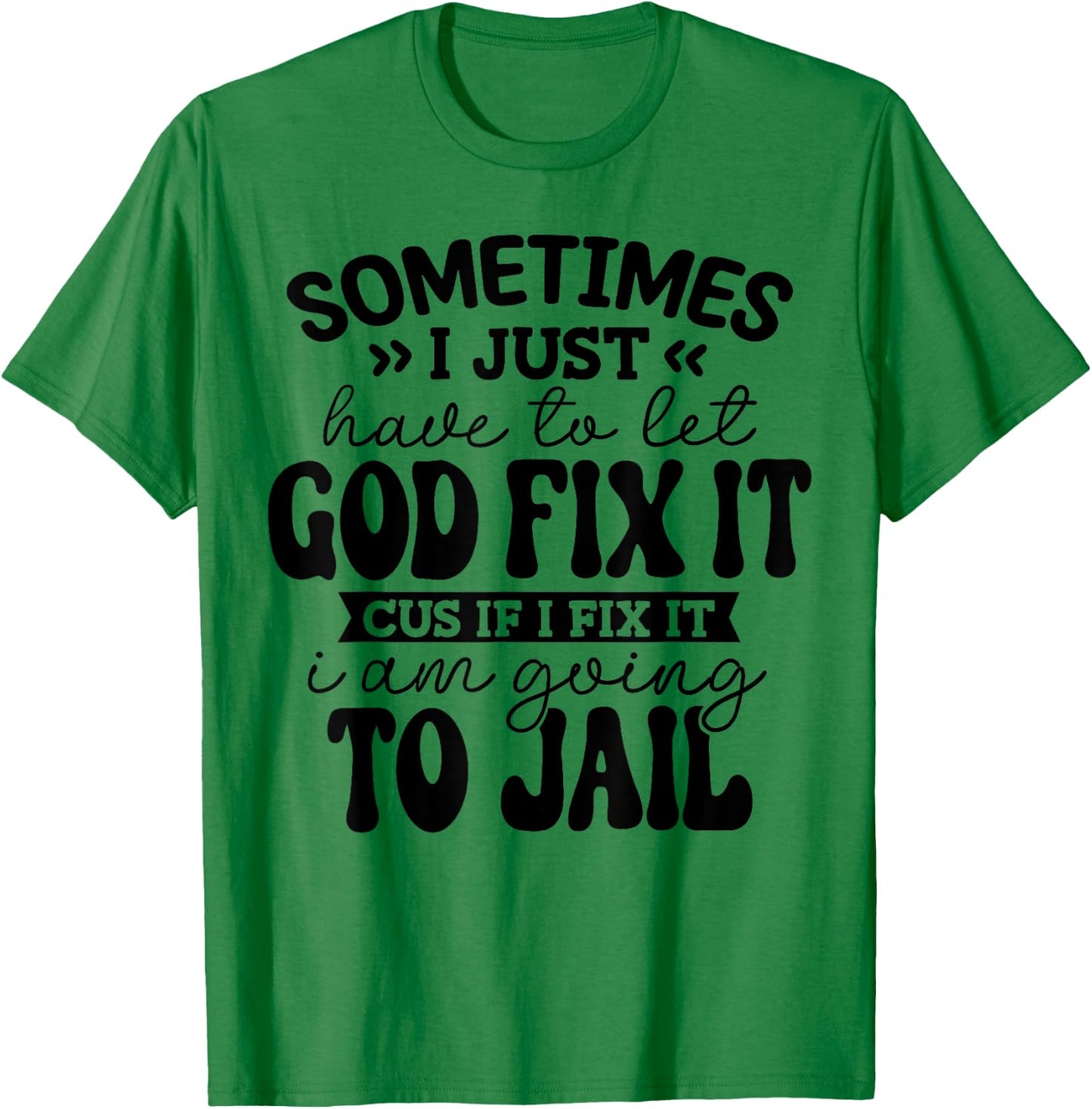 Sometimes I Just Have to Let God Fix it Funny T-Shirt - T-Shirt | Irish Green