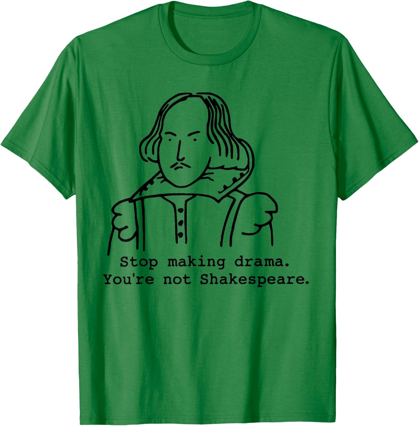 Stop Making Drama You're Not Shakespeare T-Shirt - T-Shirt | Irish Green