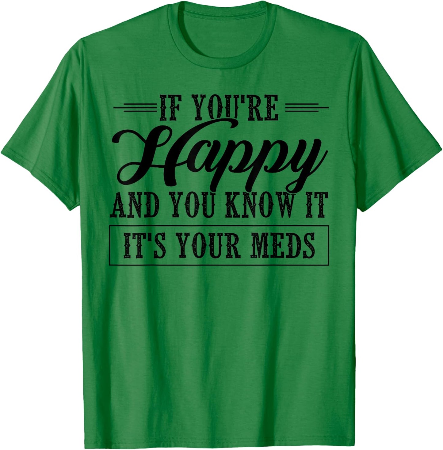 If You're Happy And You Know It It's Your Meds T-Shirt - T-Shirt | Irish Green