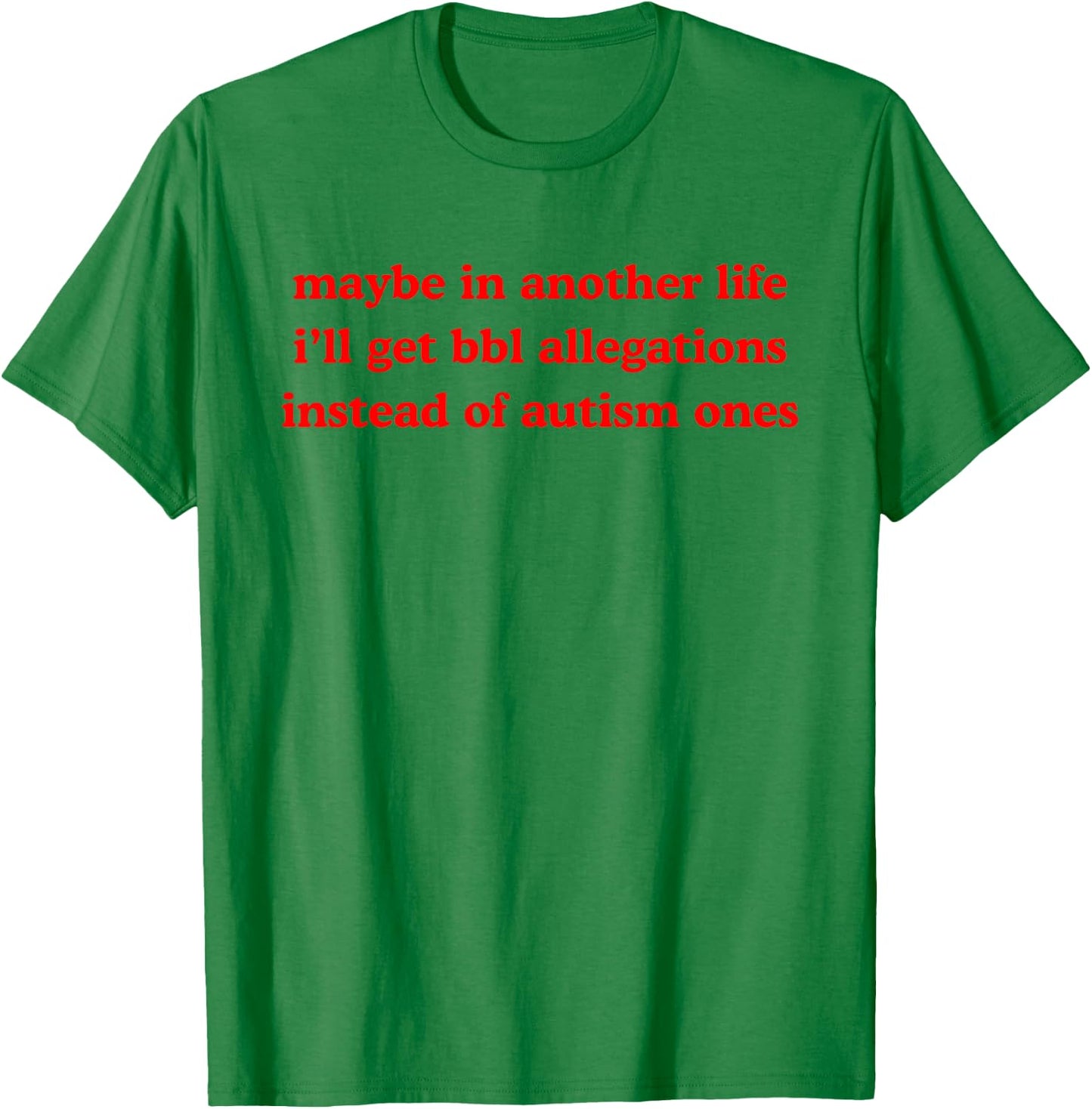 Maybe In Another Life Get Bbl Allegations Instead Of Autism T-Shirt - T-Shirt | Irish Green