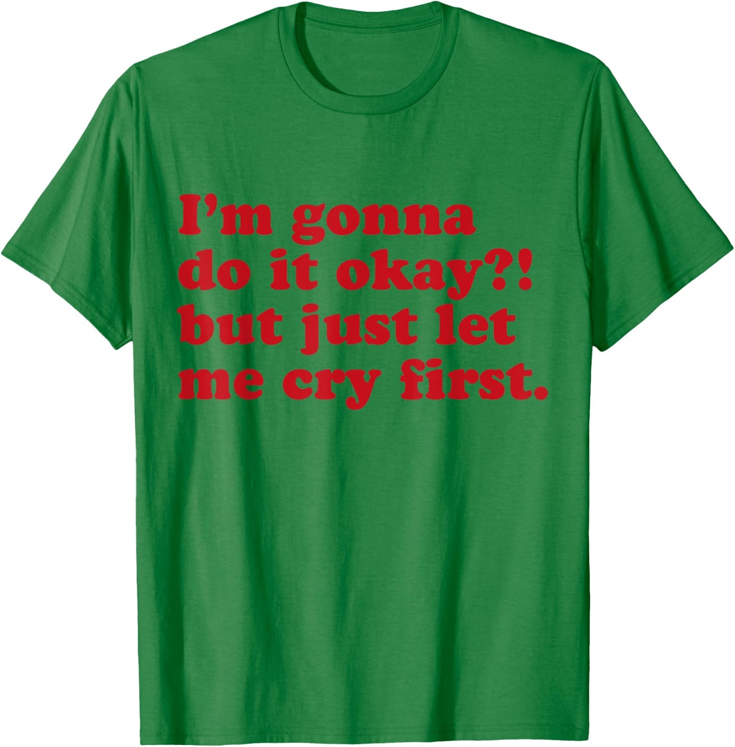 I'm Gonna Do It Okay But Just Let Me Cry First T-Shirt - T-Shirt | Irish Green