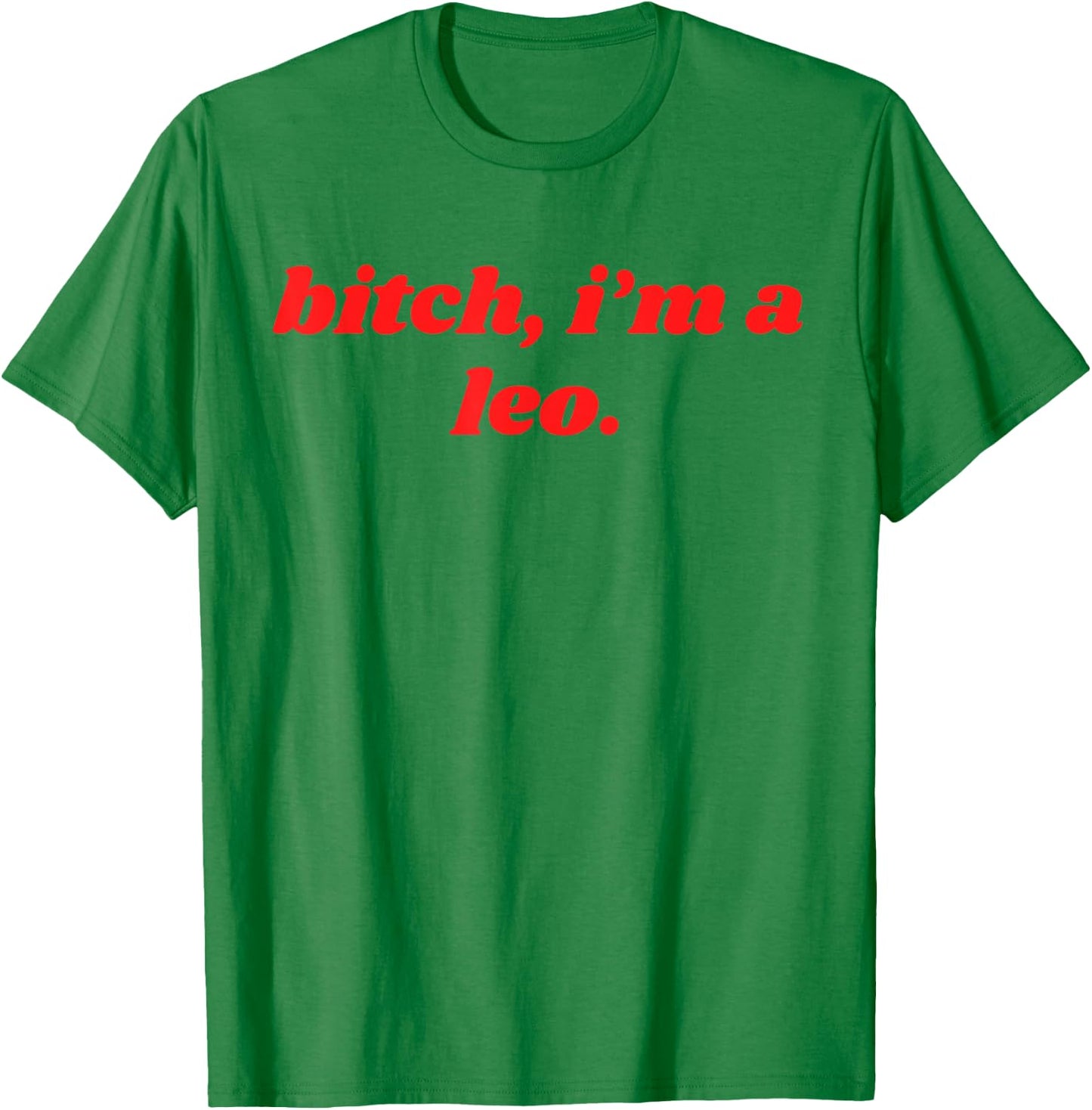 Bitch I'm A Leo - Funny Horoscope Slogan Attitude Statement T-Shirt - T-Shirt | Irish Green