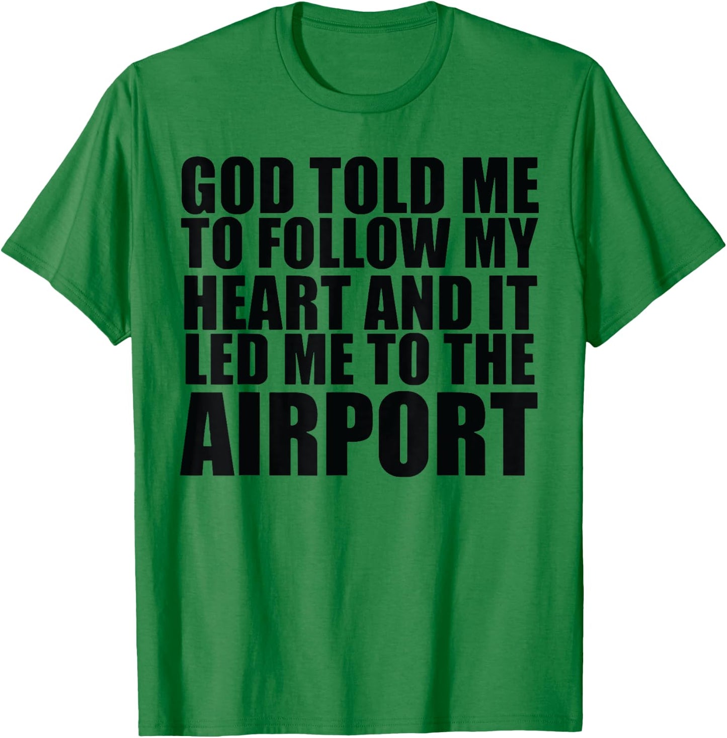 God Told Me To Follow My Heart And It Lead Me To The Airport T-Shirt - T-Shirt | Irish Green