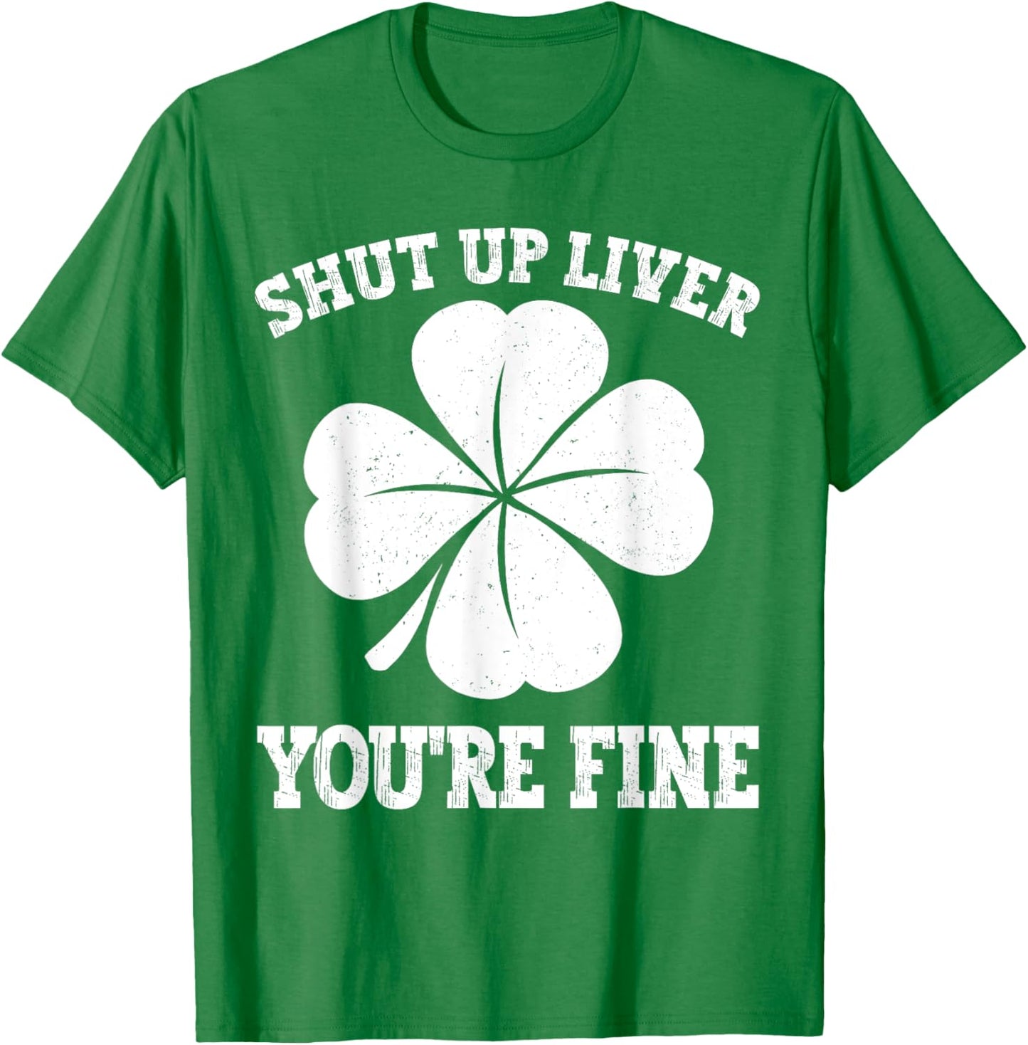 Shut Up Liver You're Fine Vintage Shamrock St Patrick's Day T-Shirt - T-Shirt | Irish Green
