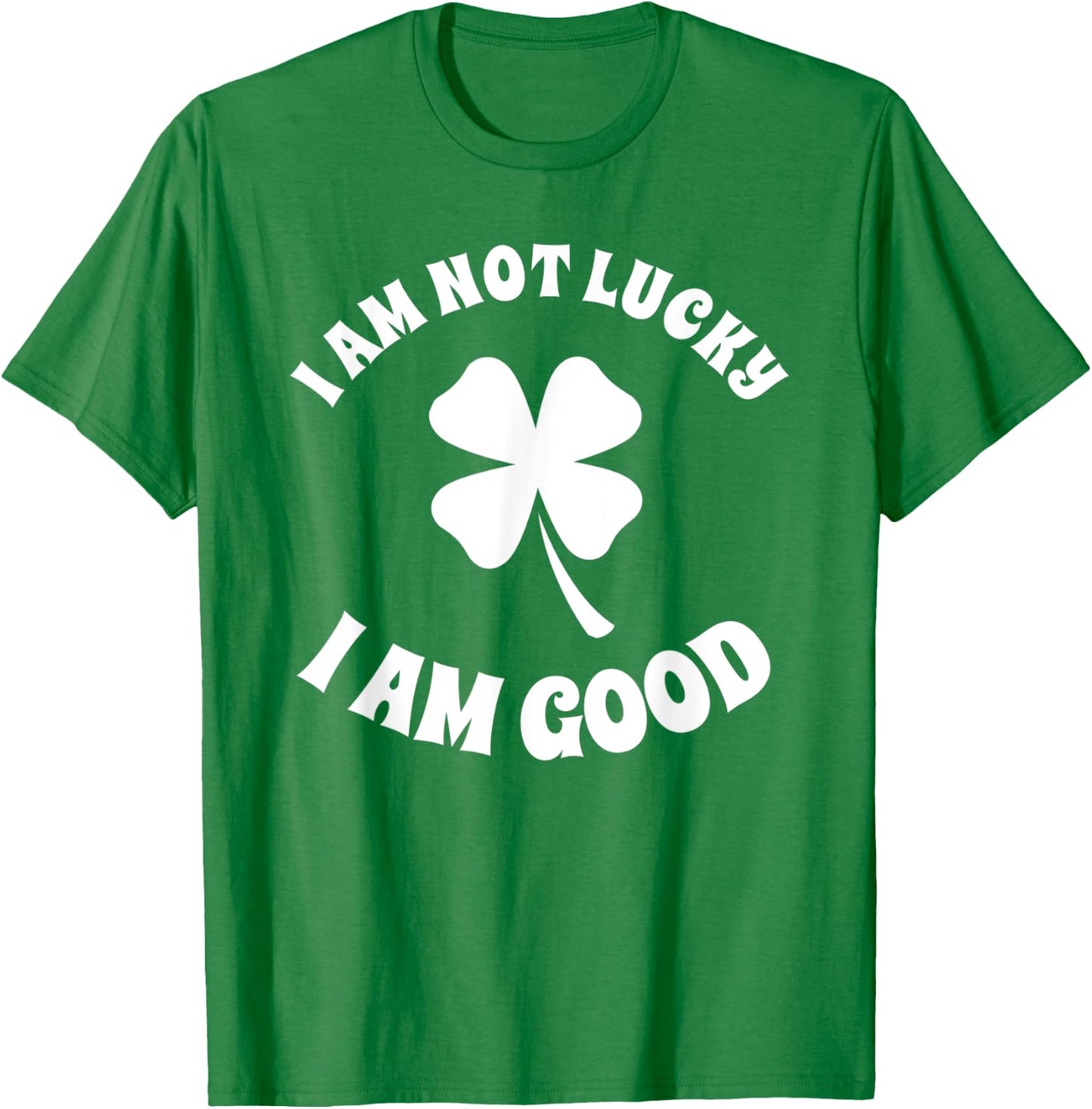 I'm Not Lucky I'm Good St Patricks Day Shamrock Sarcastic T-Shirt - T-Shirt | Irish Green