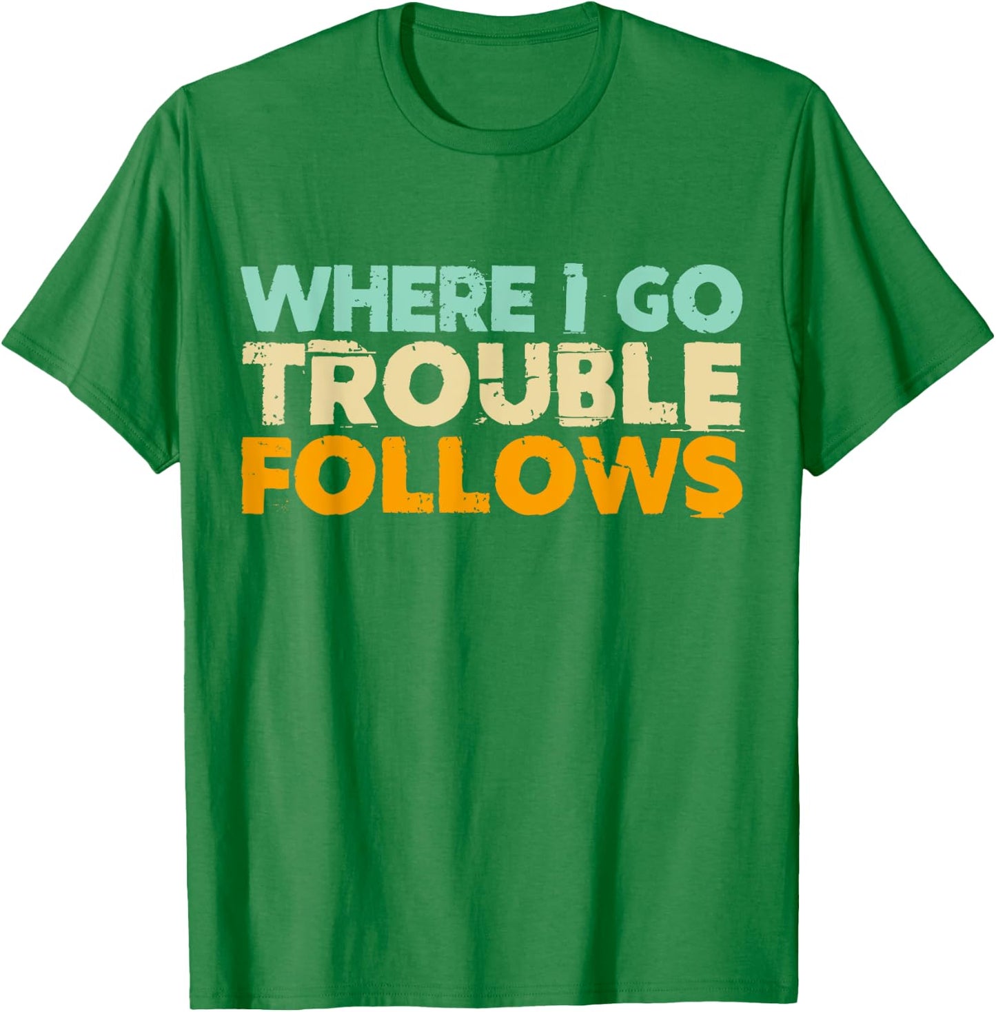 Where I Go Trouble Follows Vintage Funny Trouble Make T-Shirt - T-Shirt | Irish Green