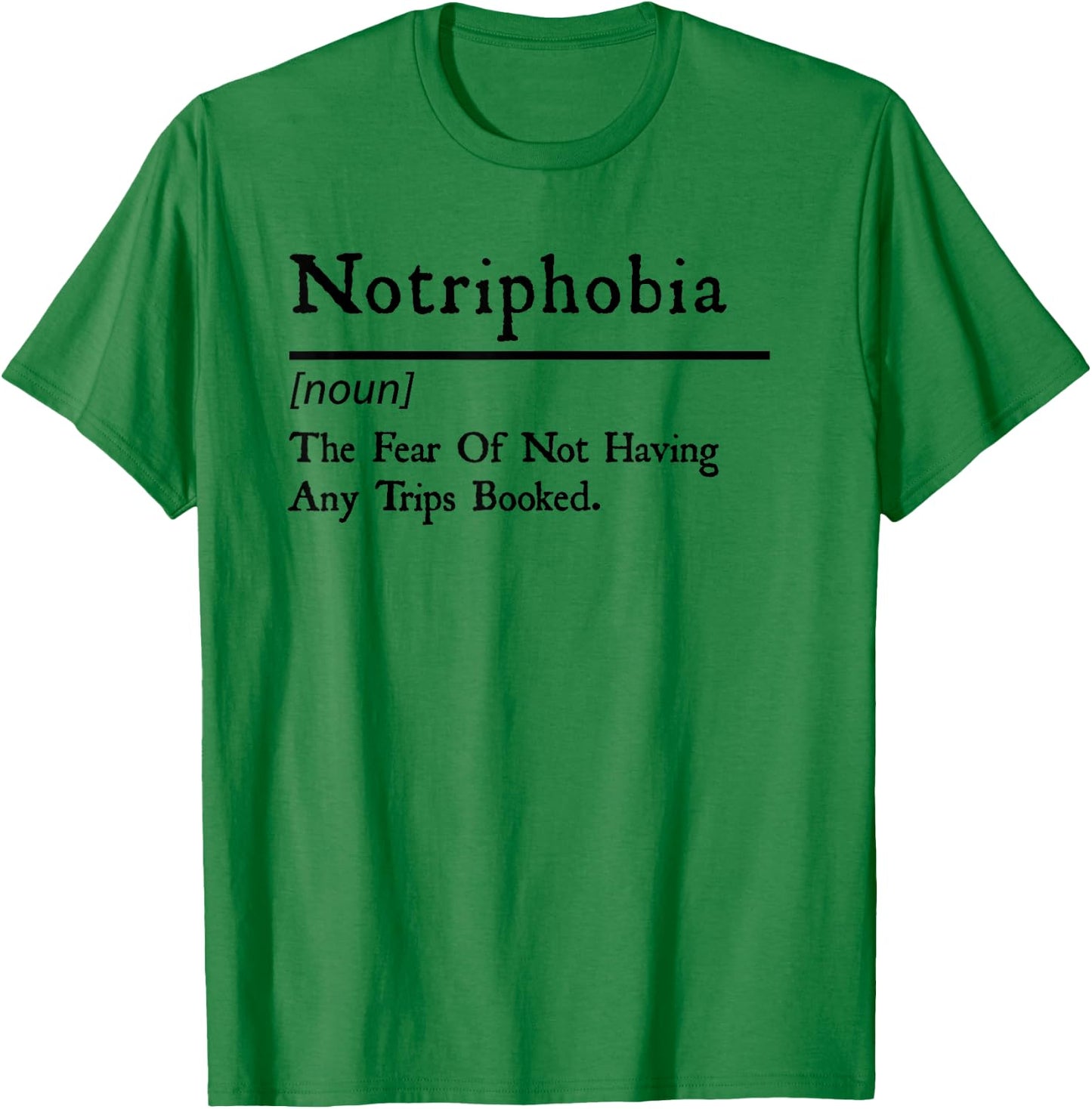 Notriphobia The Fear Of Not Having Any Trips Booked T-Shirt - T-Shirt | Irish Green