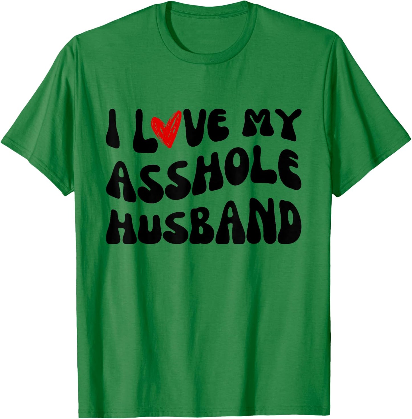 I LOVE MY ASSHOLE HUSBAND Matching Couples SARCASTIC quote T-Shirt - T-Shirt | Irish Green