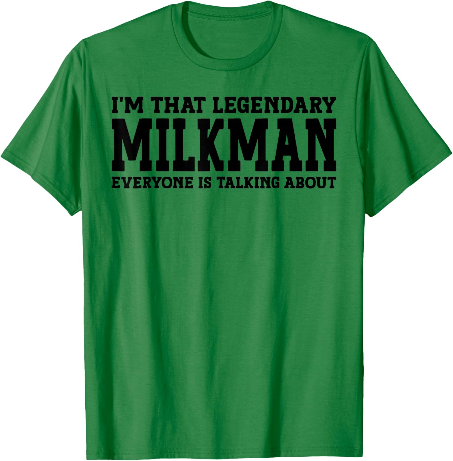 I'm That Legendary Milkman Everyone Is Talking About T-Shirt - T-Shirt | Irish Green
