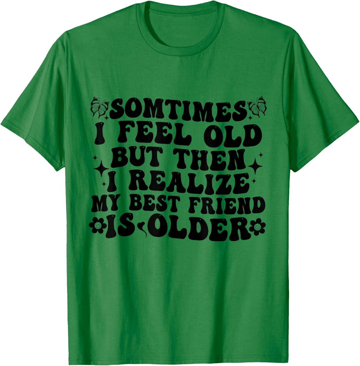 Sometimes I feel Old Then I Realize My Best Friend Is Older T-Shirt - T-Shirt | Irish Green