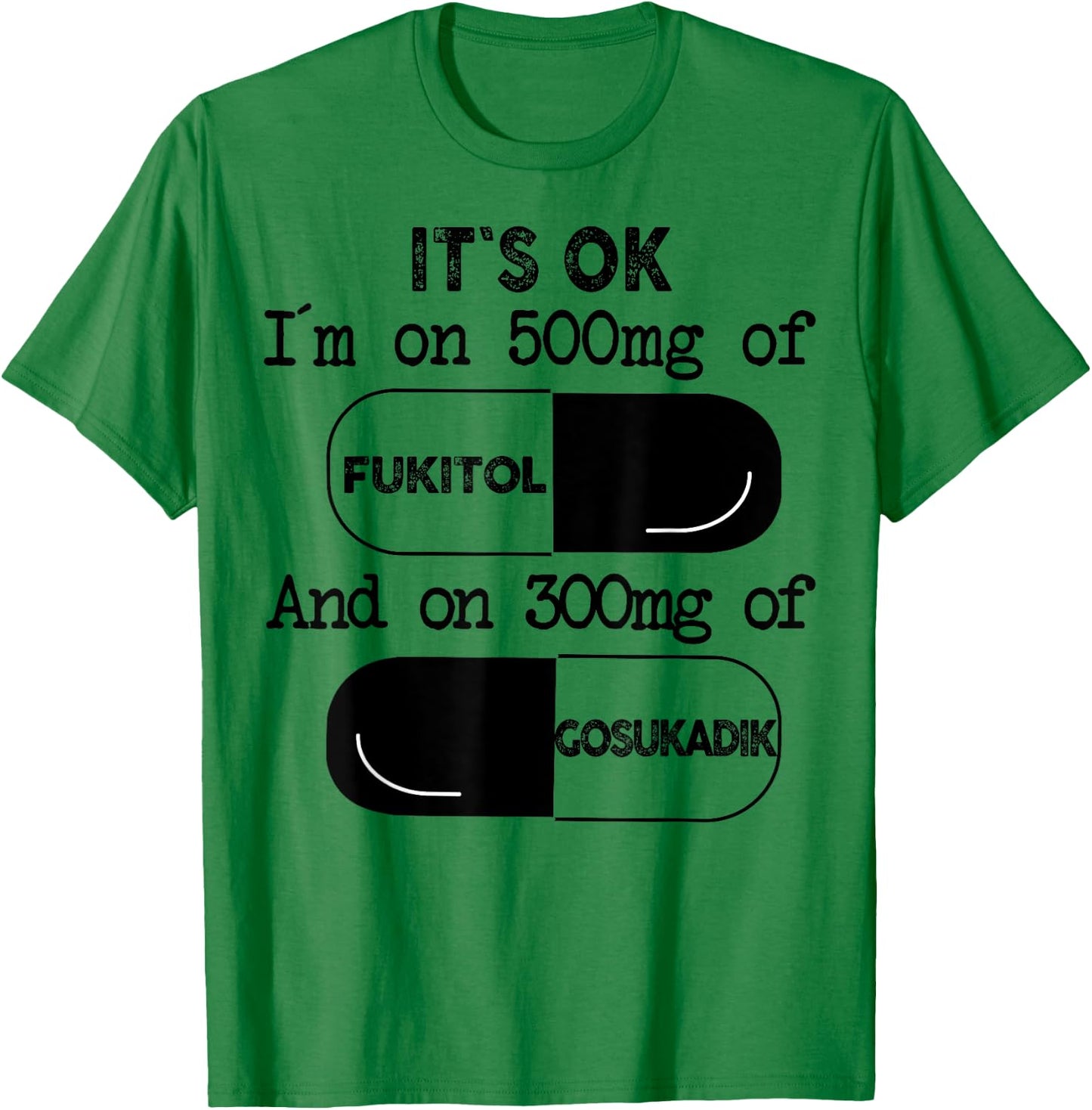 It's Ok I'm On 500mg Of FUKITOL And 300mgs GOSUKADIK T-Shirt - T-Shirt | Irish Green
