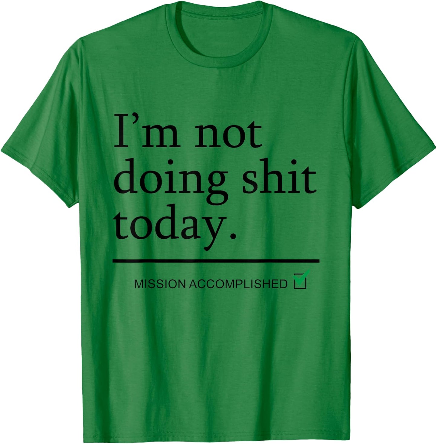I'm Not Doing Shit Today Mission Accomplished Funny Sarcasm T-Shirt - T-Shirt | Irish Green