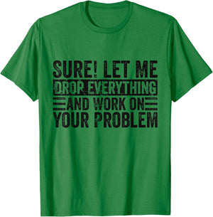 Sure Let Me Drop Everything And Work On Your Problem Sarcasm T-Shirt - T-Shirt | Irish Green