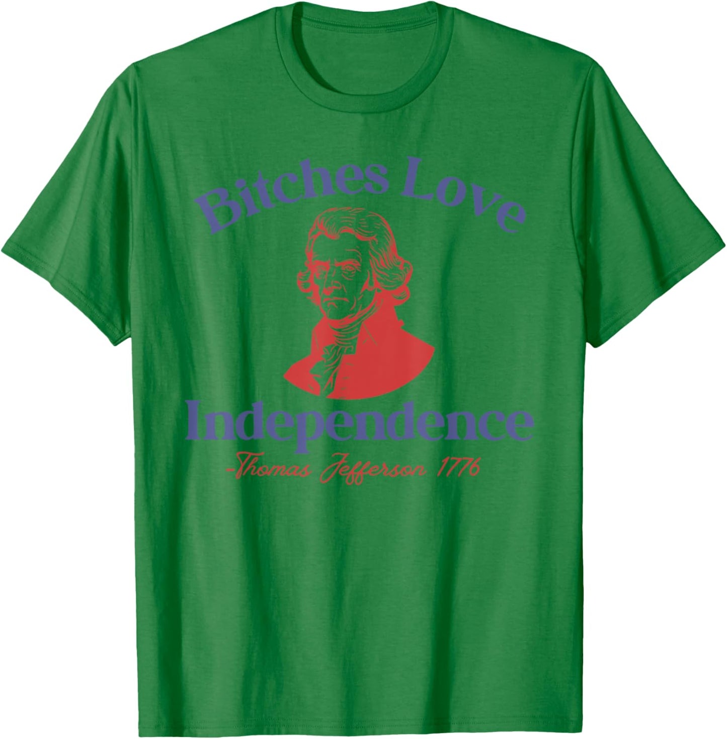 Bitches Love Independence Funny 4th Of July Thomas Jefferson T-Shirt - T-Shirt | Irish Green