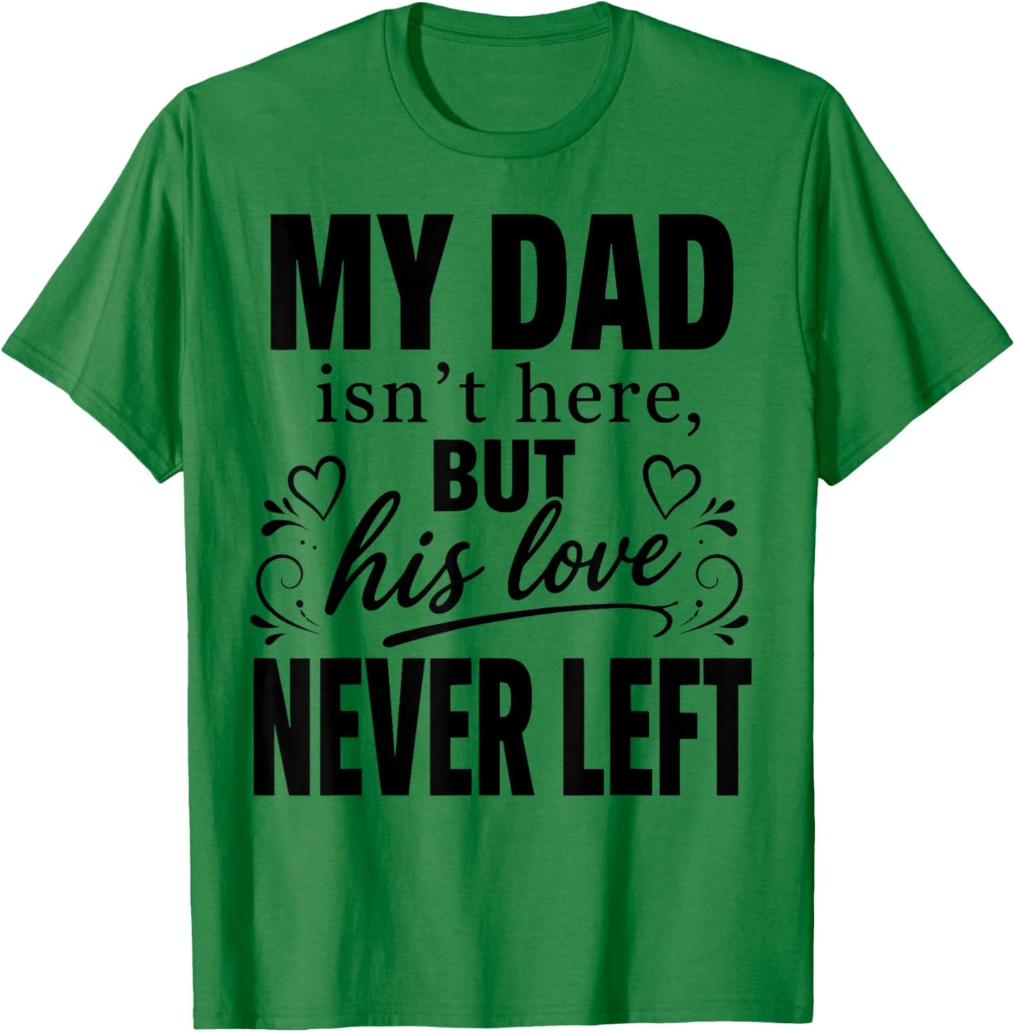 My dad Isn't Here But His Love Never Left Memorial Fathers T-Shirt - T-Shirt | Irish Green