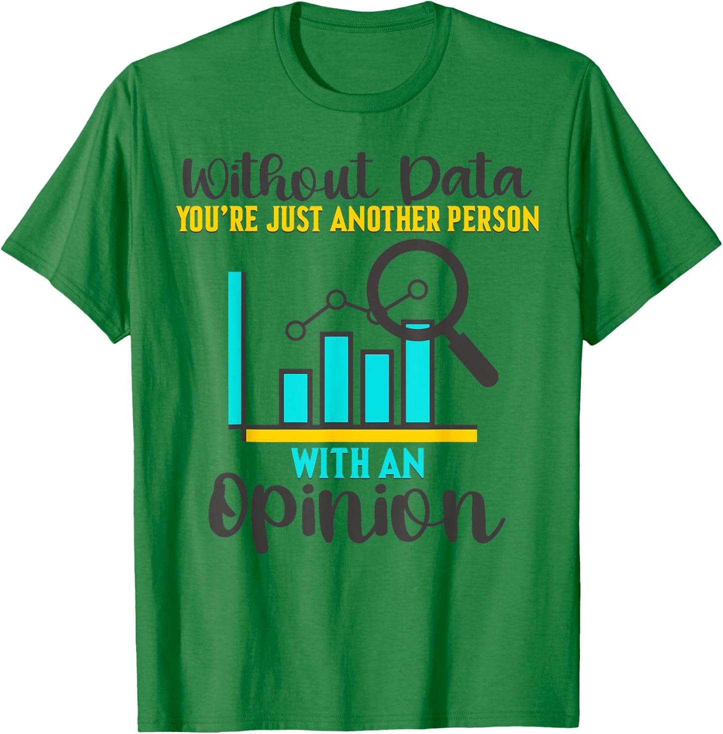 Without Data, You're Just Another Person With An Opinion T-Shirt - T-Shirt | Irish Green