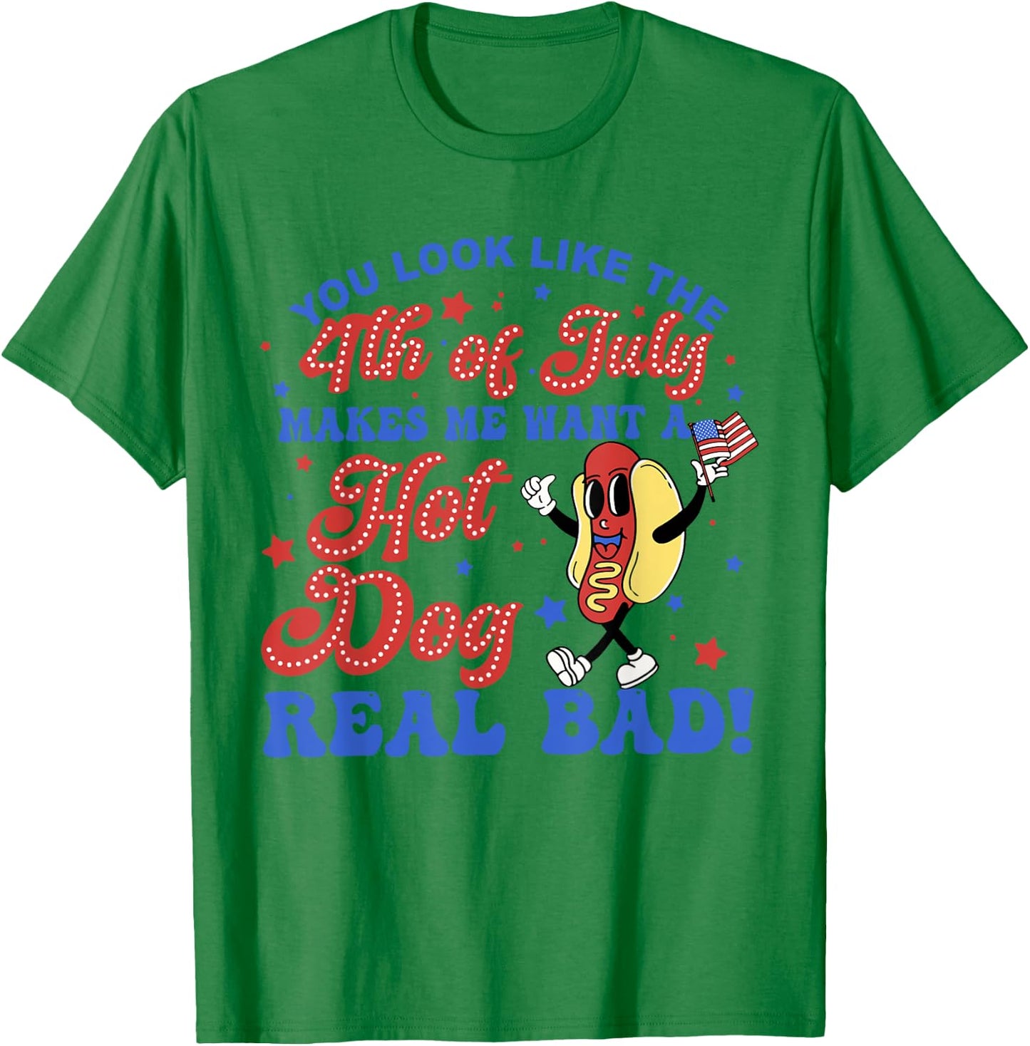 You Look Like The 4th Of July Makes Me Want Hotdog Real Bad T-Shirt - T-Shirt | Irish Green