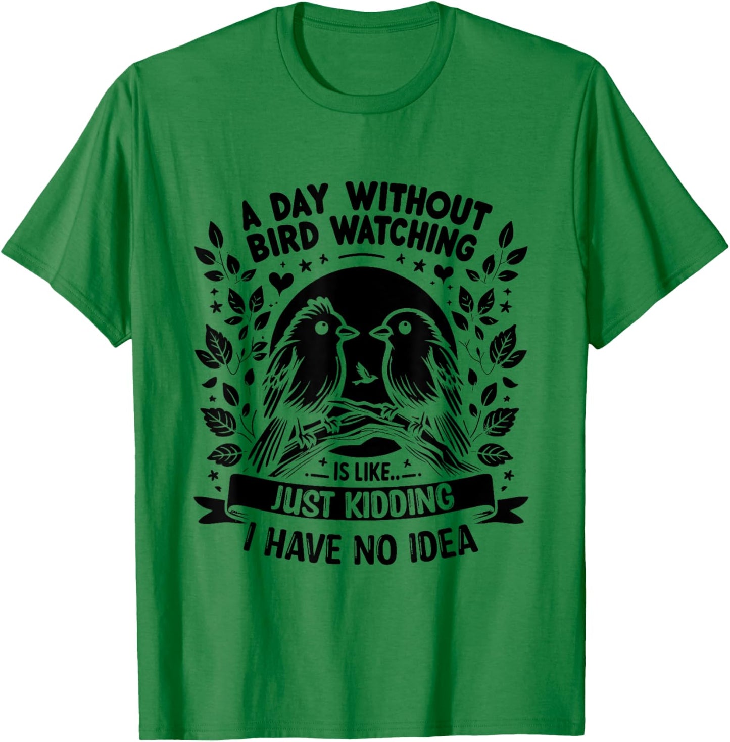 A Day Without Bird Watching Is Like Just Kidding Birding T-Shirt - T-Shirt | Irish Green