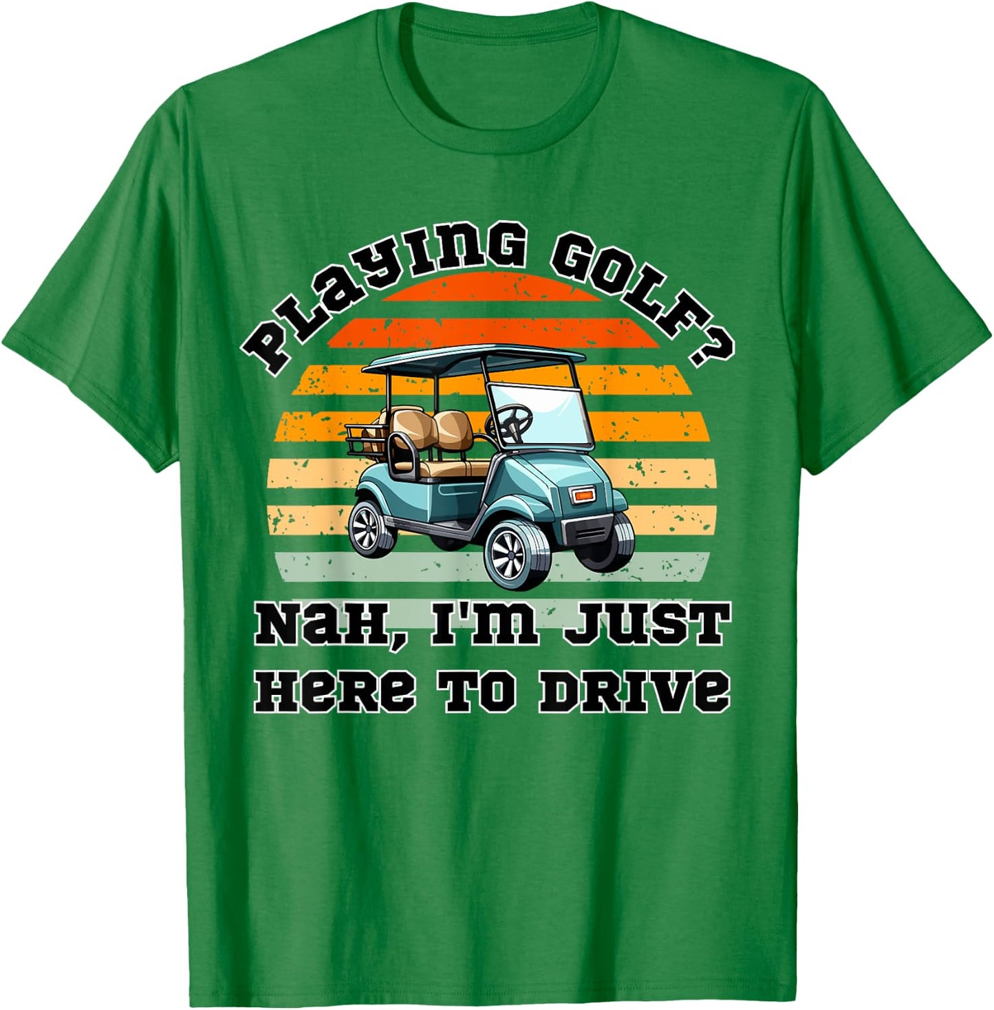Playing Golf ? Nah , I'm Just Here To Drive a Golf Cart T-Shirt - T-Shirt | Irish Green