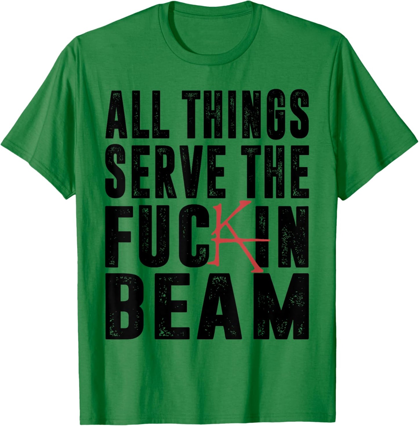 All Things Serve The Fuckin Beam T-Shirt - T-Shirt | Irish Green