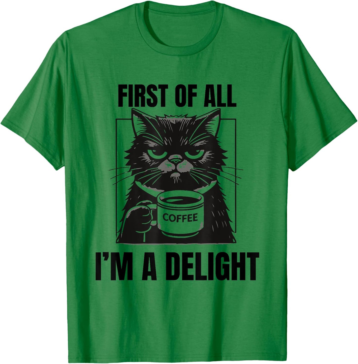 First Of All I'm A Delight Sarcastic Coffee Grumpy Funny Cat Men Women T-Shirt - T-Shirt | Irish Green