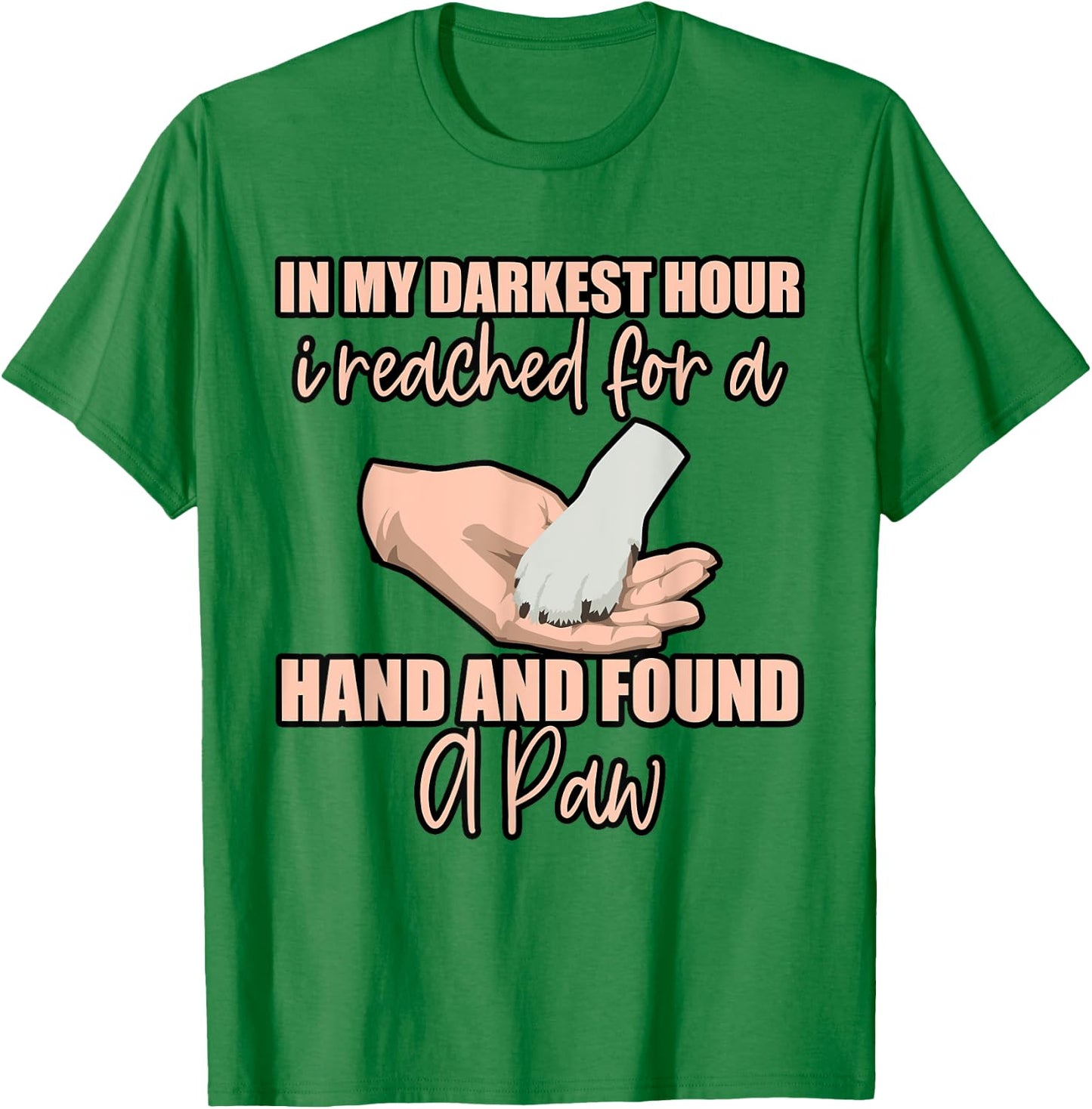 In My Darkest Hour, I Reached For A Hand And Found A Paw . T-Shirt - T-Shirt | Irish Green