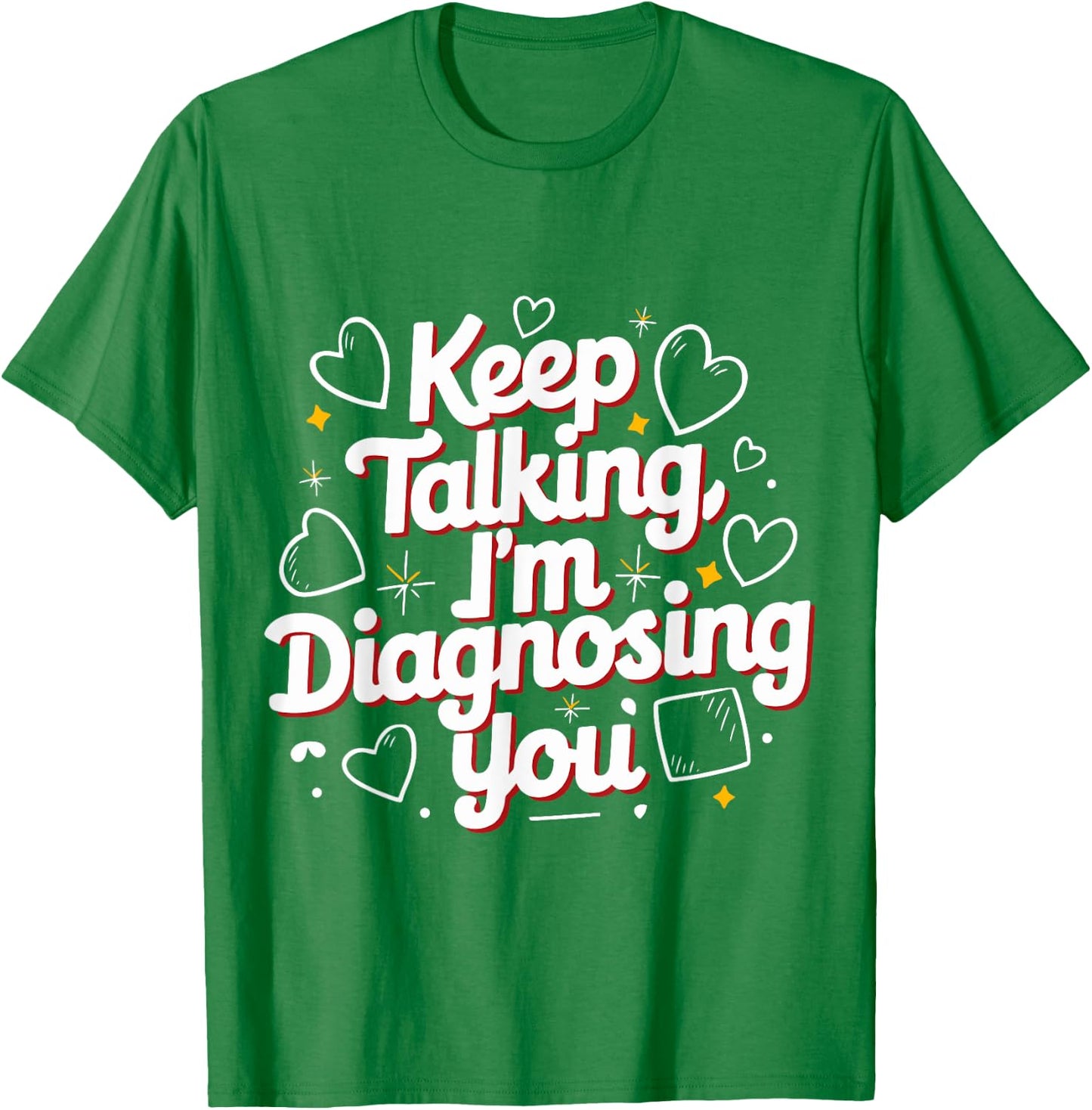 Keep Talking I'm Diagnosing You Humorous Medical for Friend T-Shirt - T-Shirt | Irish Green