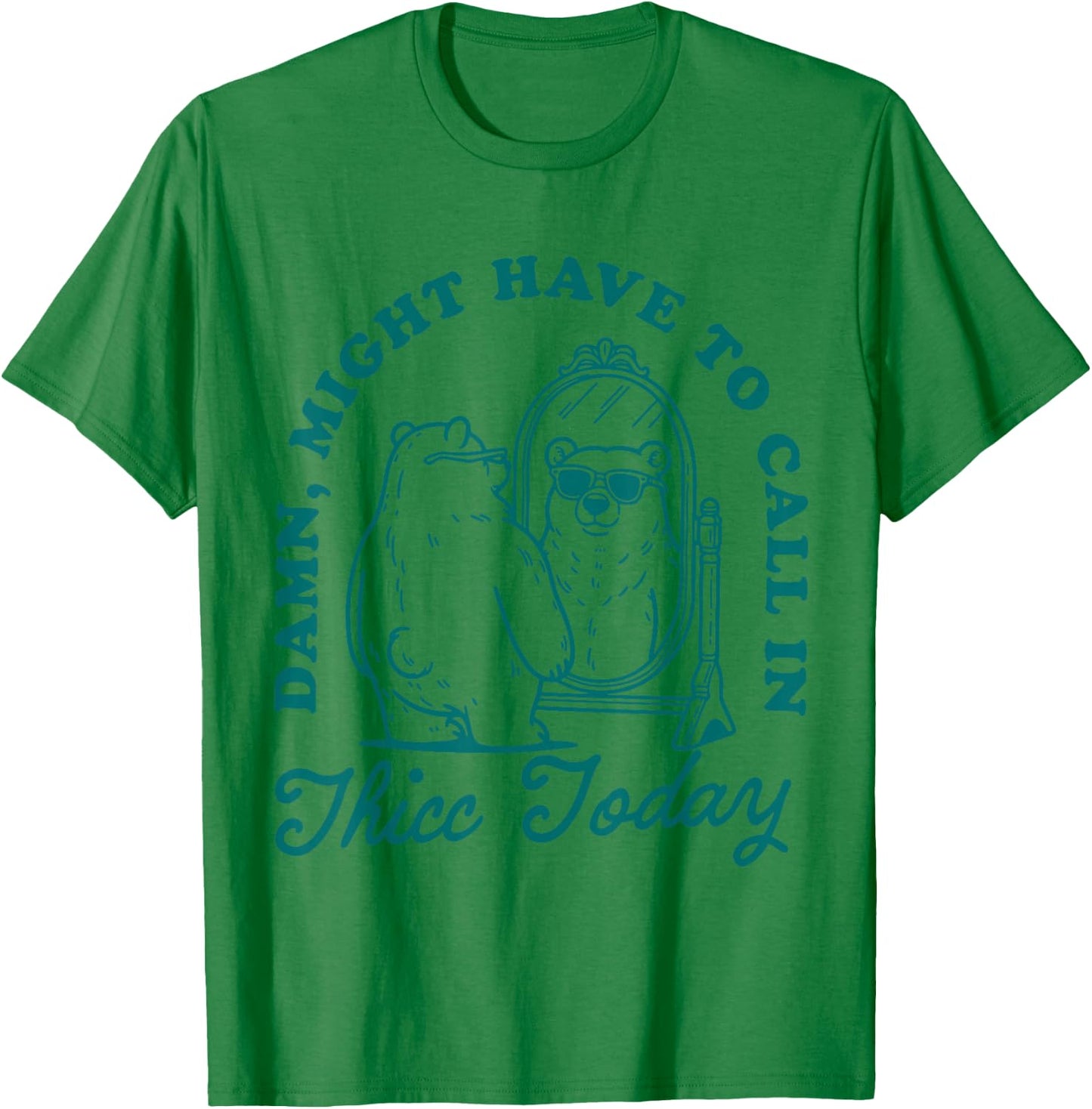 Might Have to Call In Thicc Today T-Shirt - T-Shirt | Irish Green