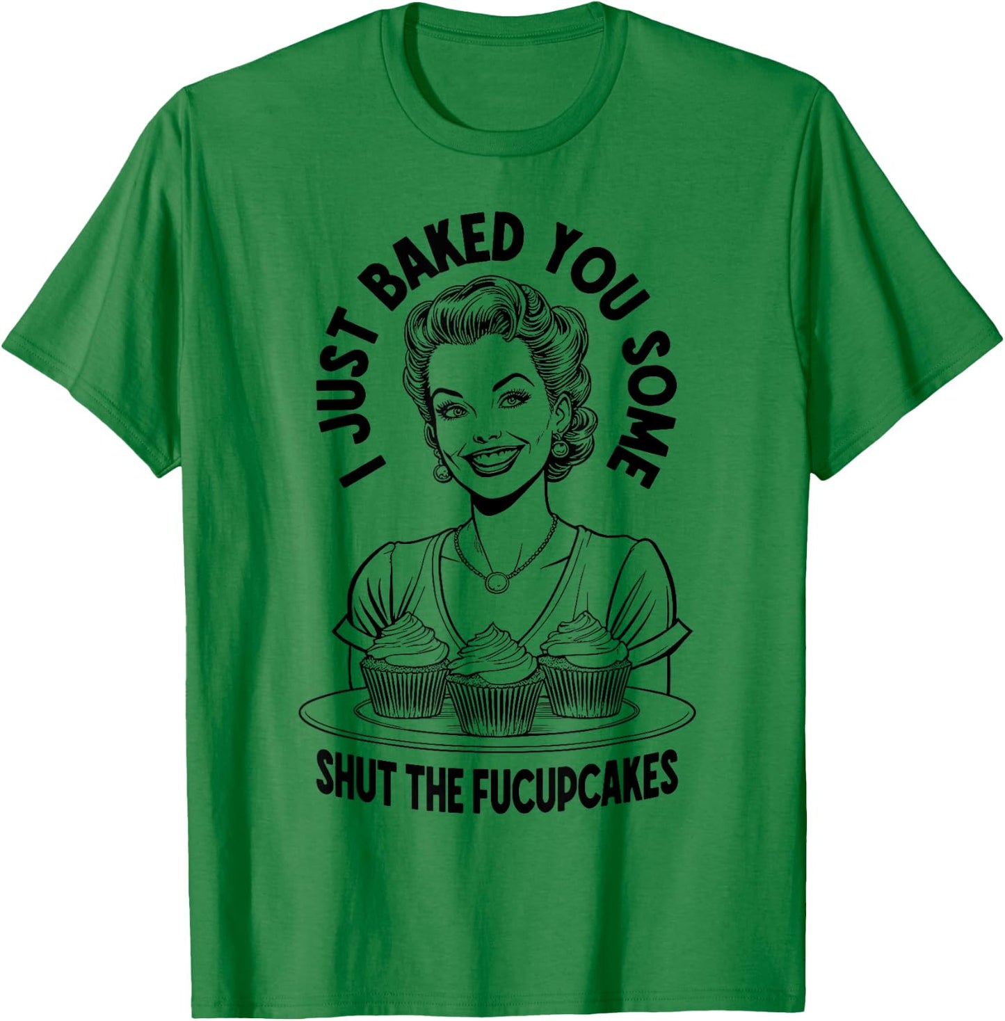I Just Baked You Some Shut The Fucupcakes Funny Vintage Girl T-Shirt - T-Shirt | Irish Green