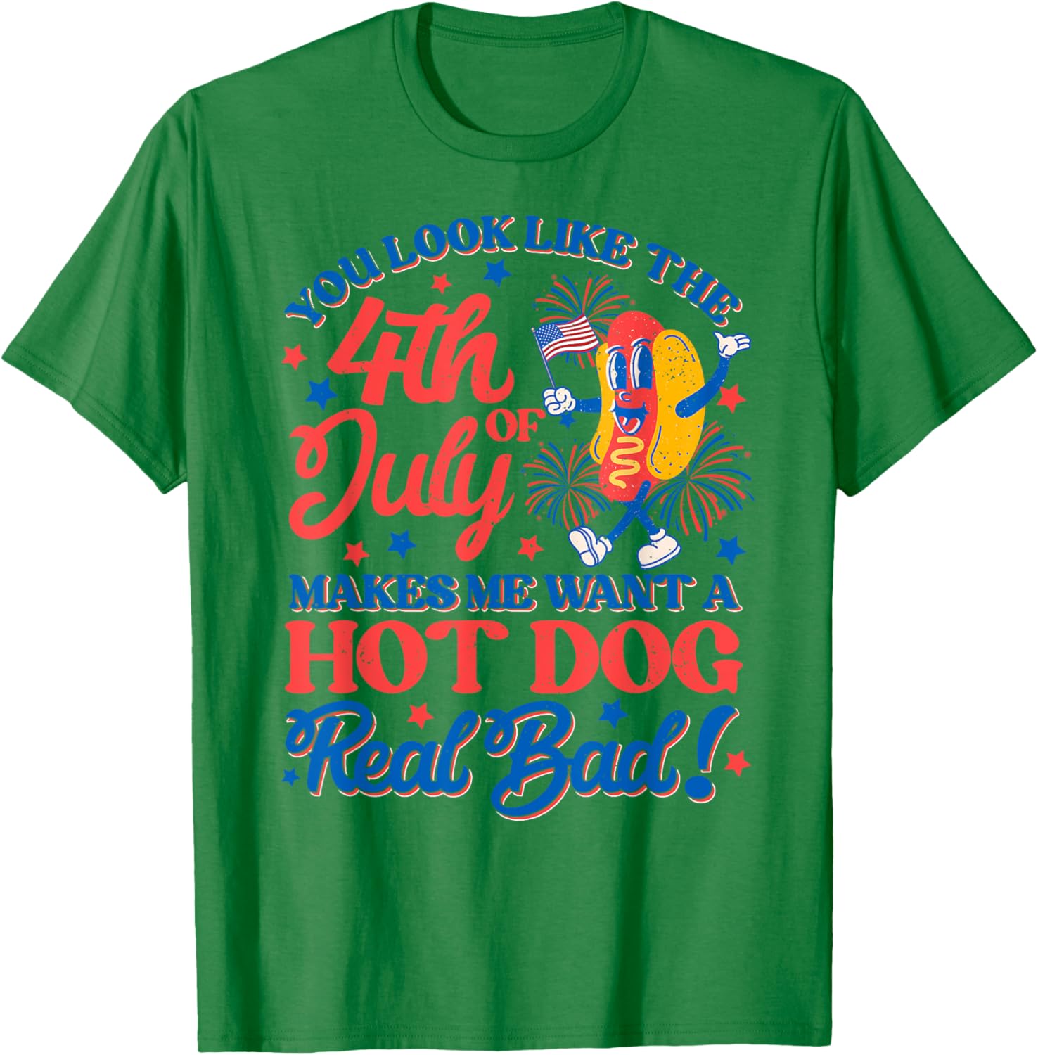 You Look Like 4th Of July Makes Me Want A Hot Dog Real Bad Women Men T-Shirt - T-Shirt | Irish Green