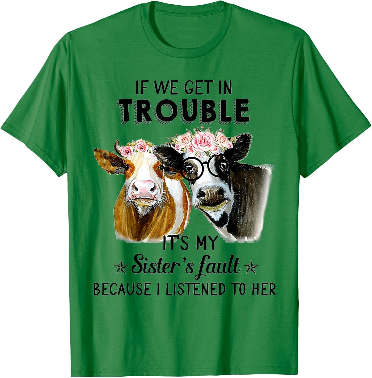 If We Get In Trouble It's My Sister's Fault Heifer Cow T-Shirt - T-Shirt | Irish Green