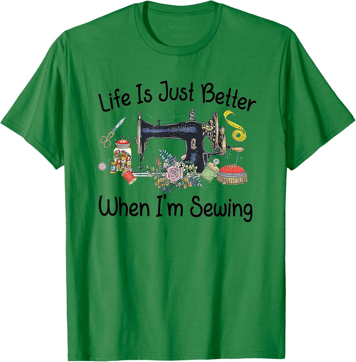Life Is Just Better When I'm Sewing Funny Sewing Machine T-Shirt - T-Shirt | Irish Green