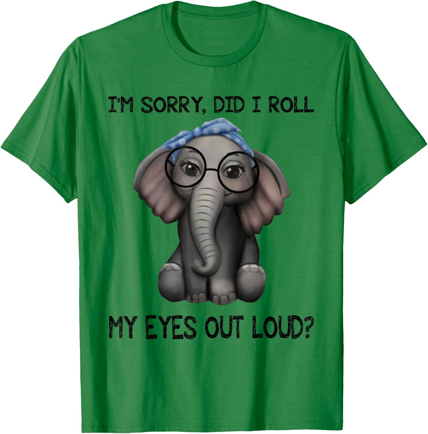 Elephant I'm Sorry Did I Roll My Eyes Out Loud T-Shirt - T-Shirt | Irish Green