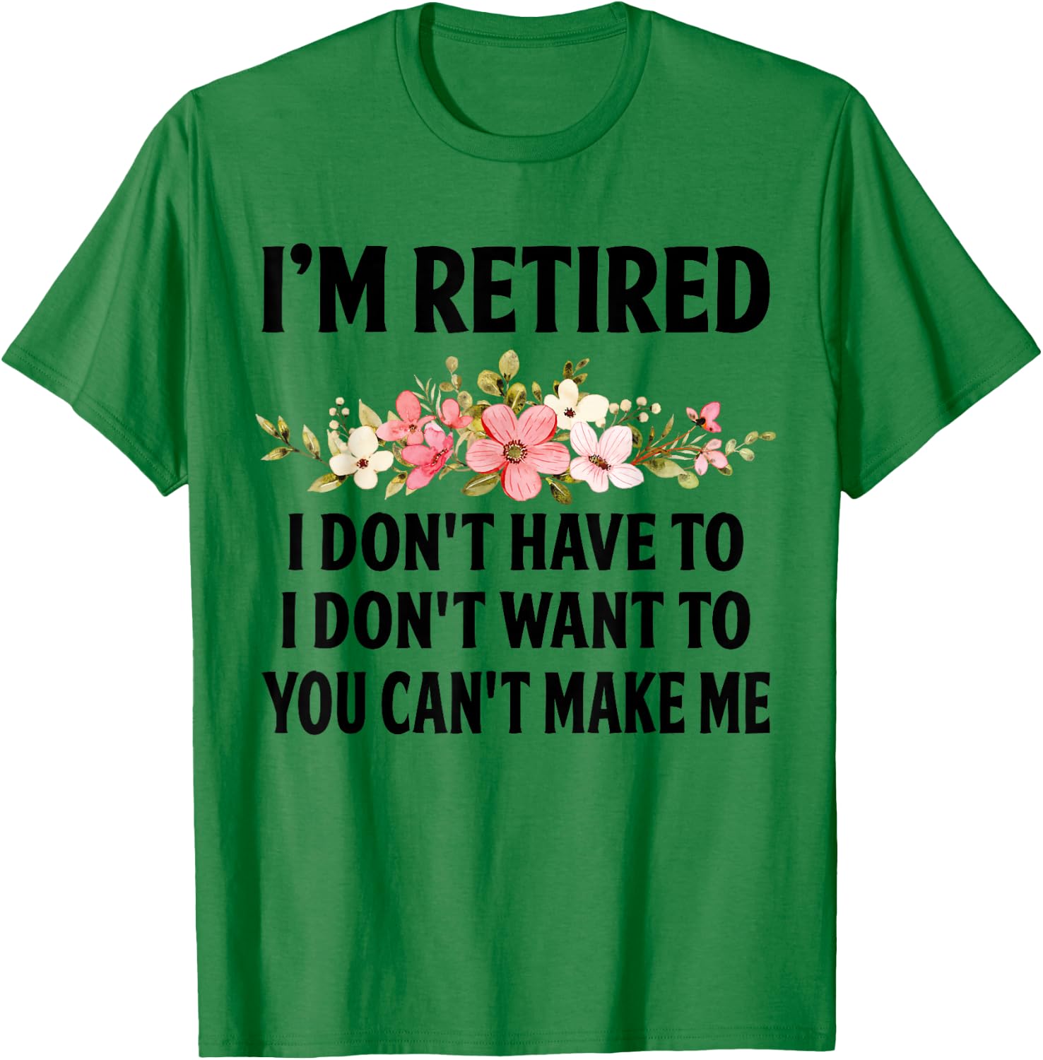 I‘m Retired I Don't Have To I Don't Want To You Can't Make T-Shirt - T-Shirt | Irish Green