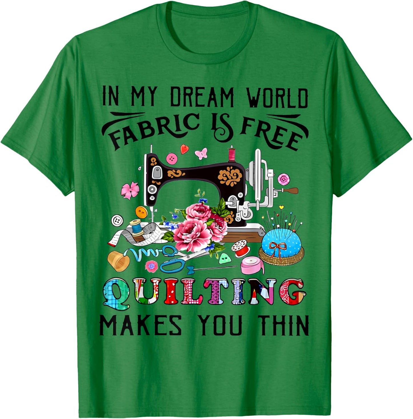 In My Dream World Fabric Is Free Quilting Makes You Thin T-Shirt - T-Shirt | Irish Green
