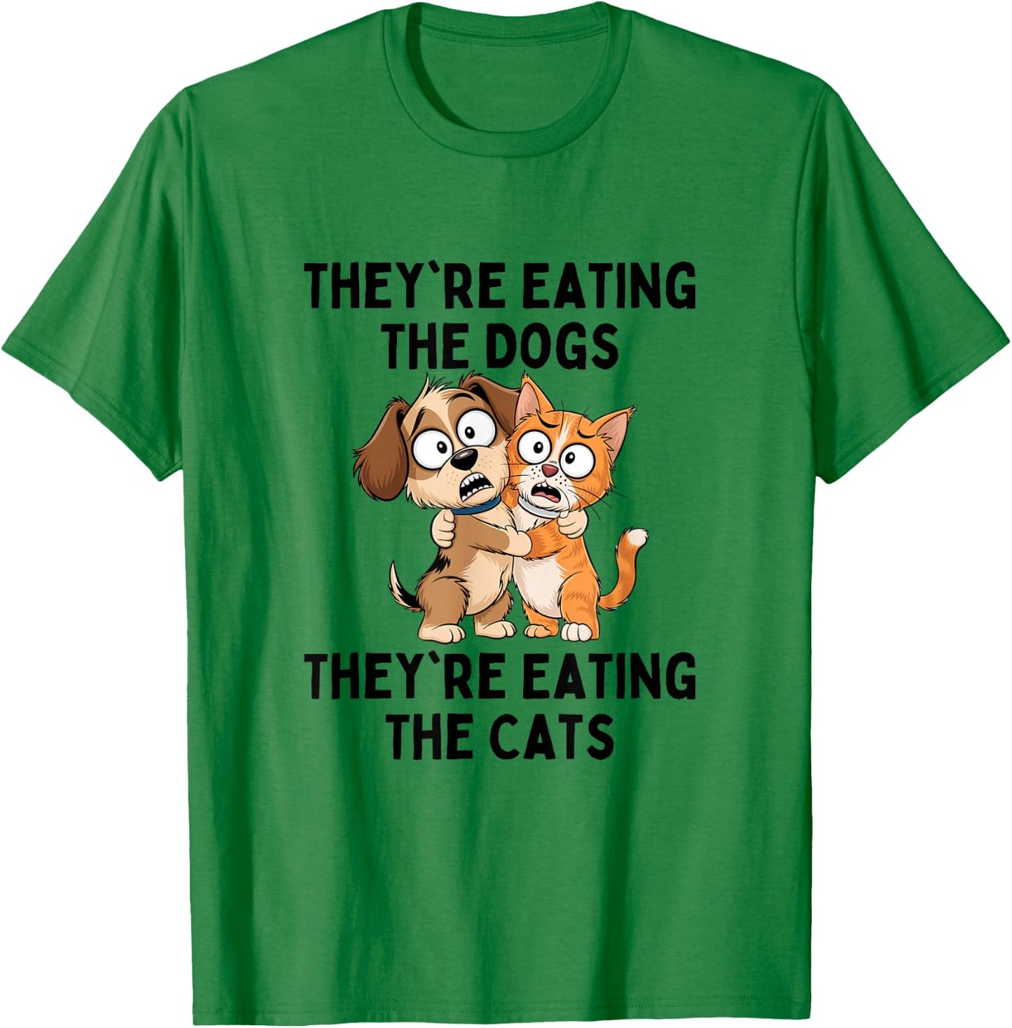 They're Eating The Dogs They're Eating The Cats T-Shirt - T-Shirt | Irish Green