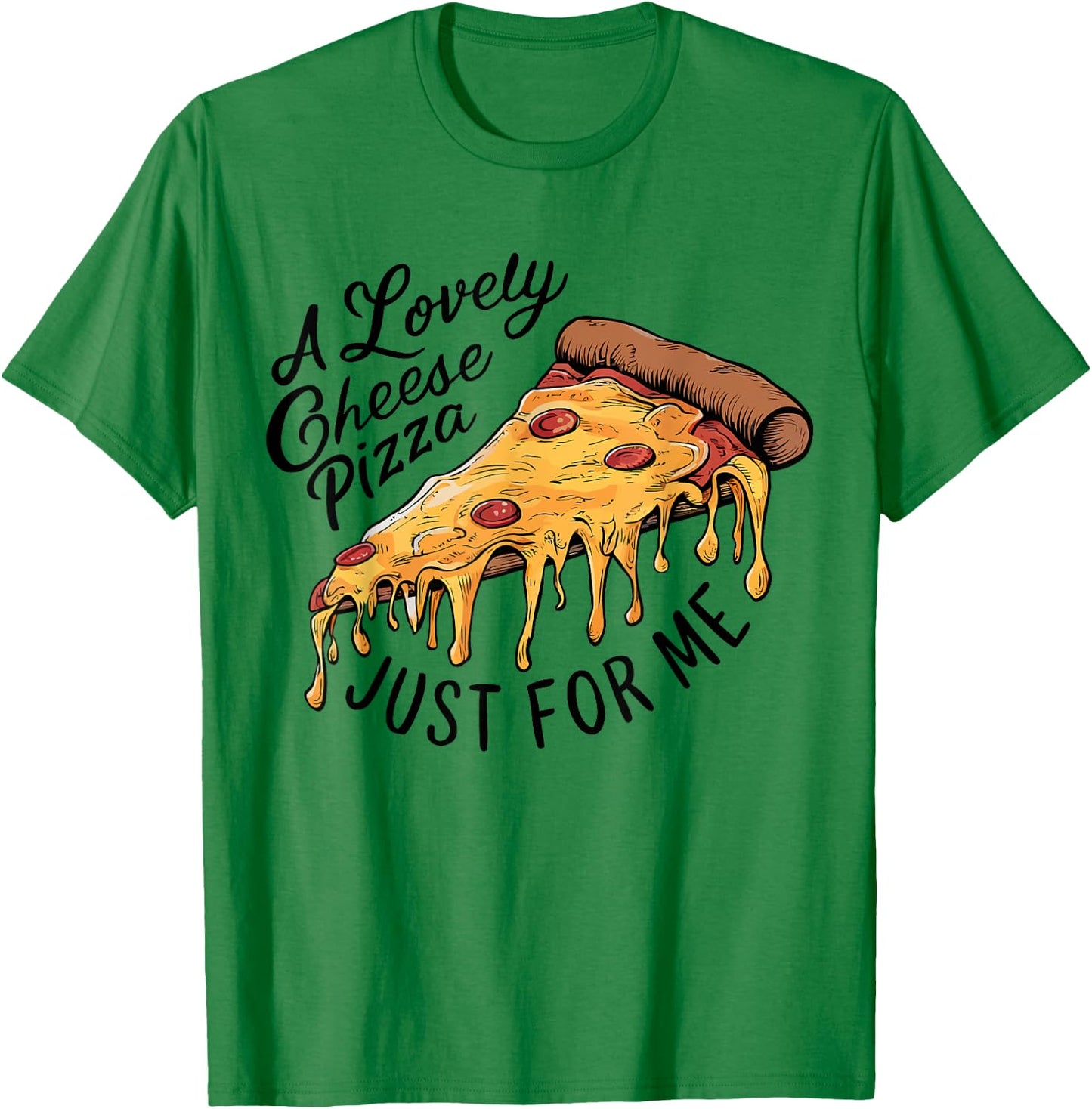 A Lovely Cheese Pizza Just for Me Funny Pizza Lover T-Shirt - T-Shirt | Irish Green